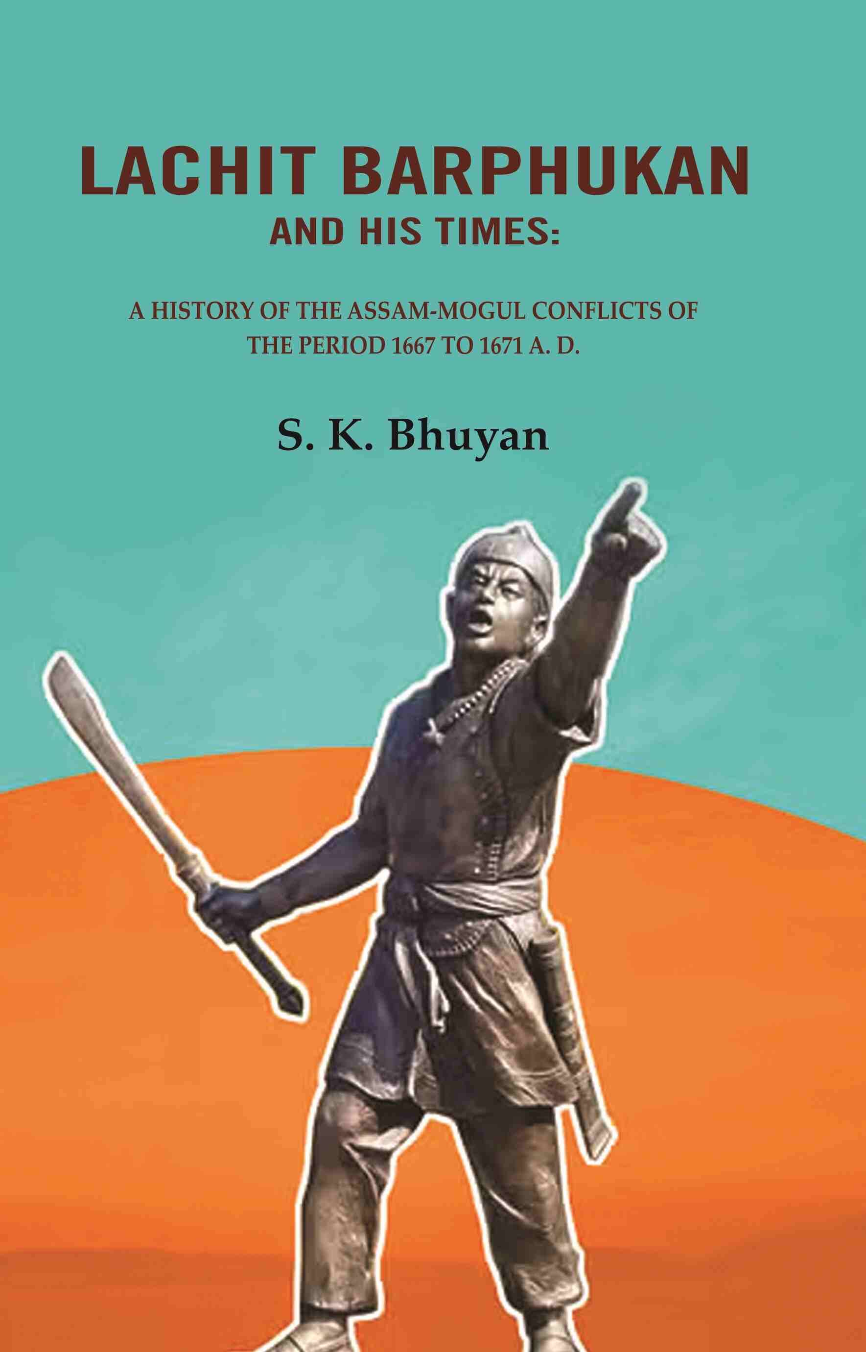     			Lachit Barphukan and His Times: A History of the Assam-Mogul Conflicts of the Period 1667 to 1671 A. D.