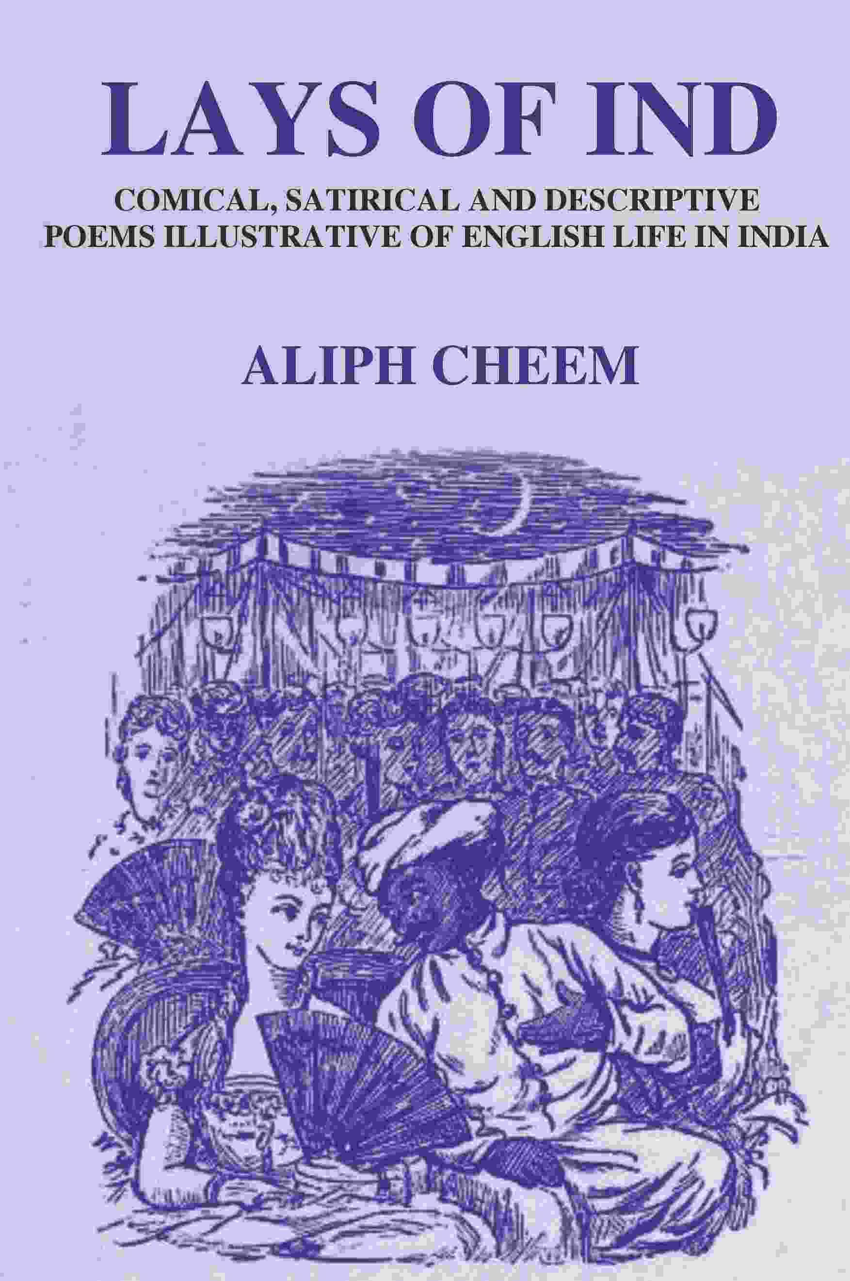 Lays of Ind: Comical, Satirical, and Descriptive Poems Illustrative of English life in India Lays of Ind: Comical, Satirical, and Descriptive Poems Illustrative of English life in India