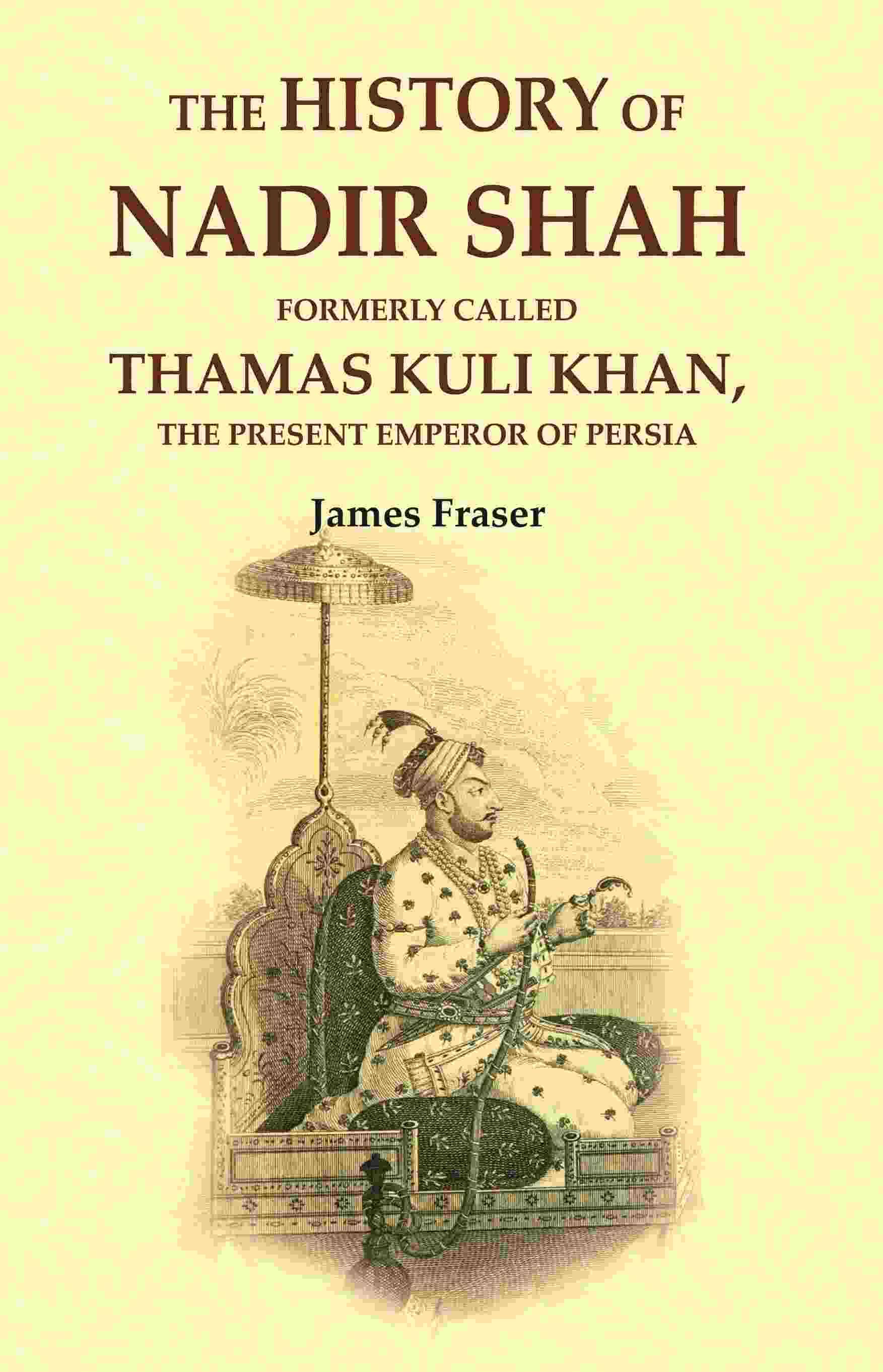     			The History of Nadir Shah: Formerly Called Thamas Kuli Khan, The Present Emperor of Persia