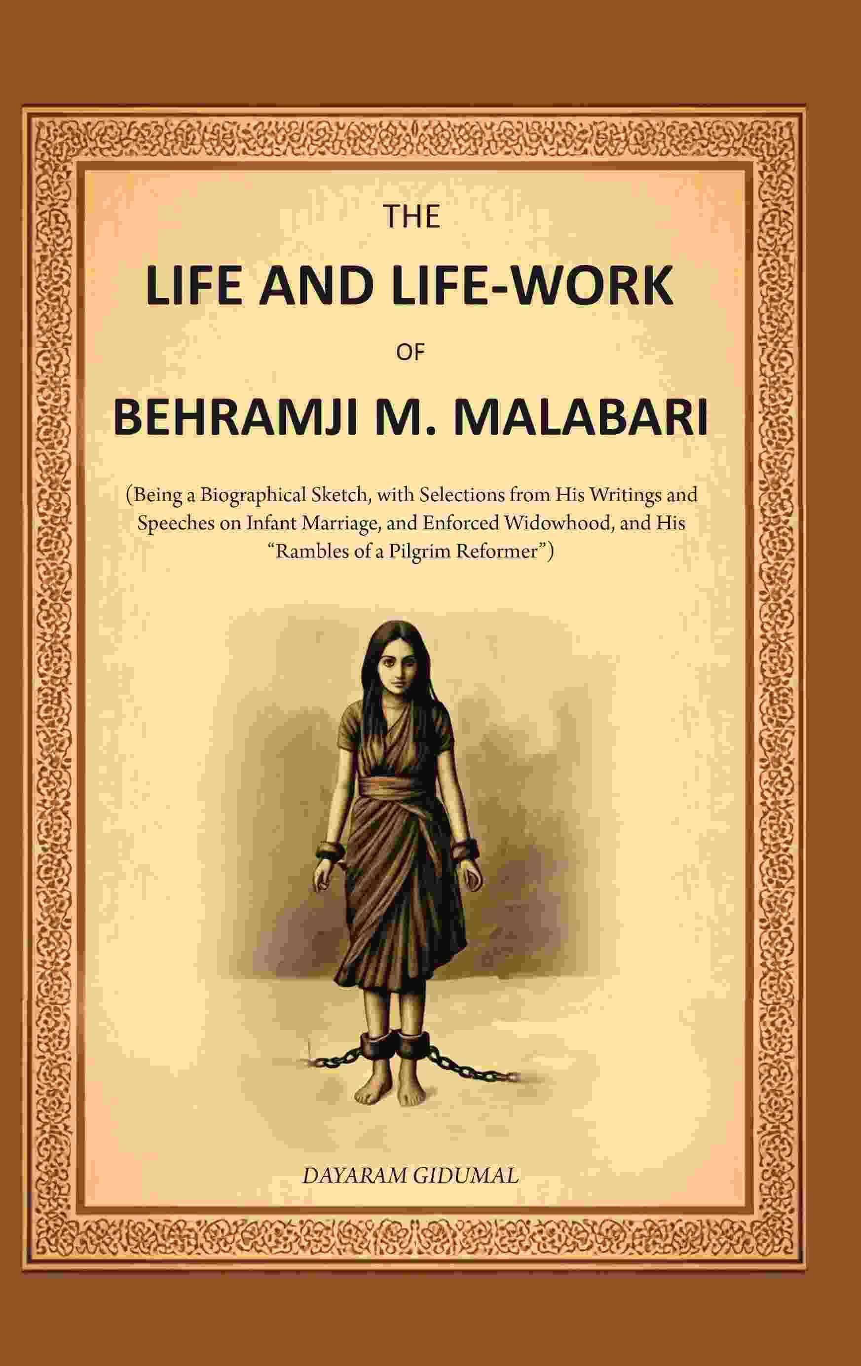 The Life and Life-work of Behramji M. Malabari: Being a Biographical Sketch, with Selections from His Writings and Speeches on Infant Marriage The Life and Life-work of Behramji M. Malabari: Being a Biographical Sketch, with Selections from His Writings and Speeches on Infant Marriage