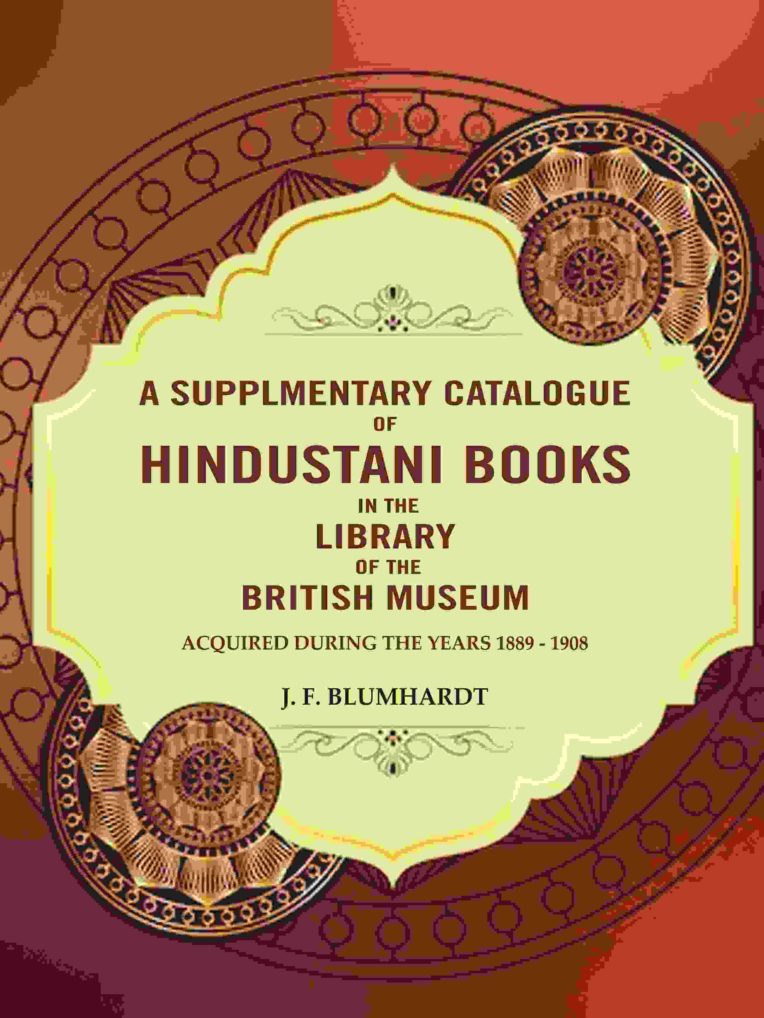     			A Supplementary catalogue of Hindustani books in the library of the British Museum: Acquired during the years 1889 - 1908