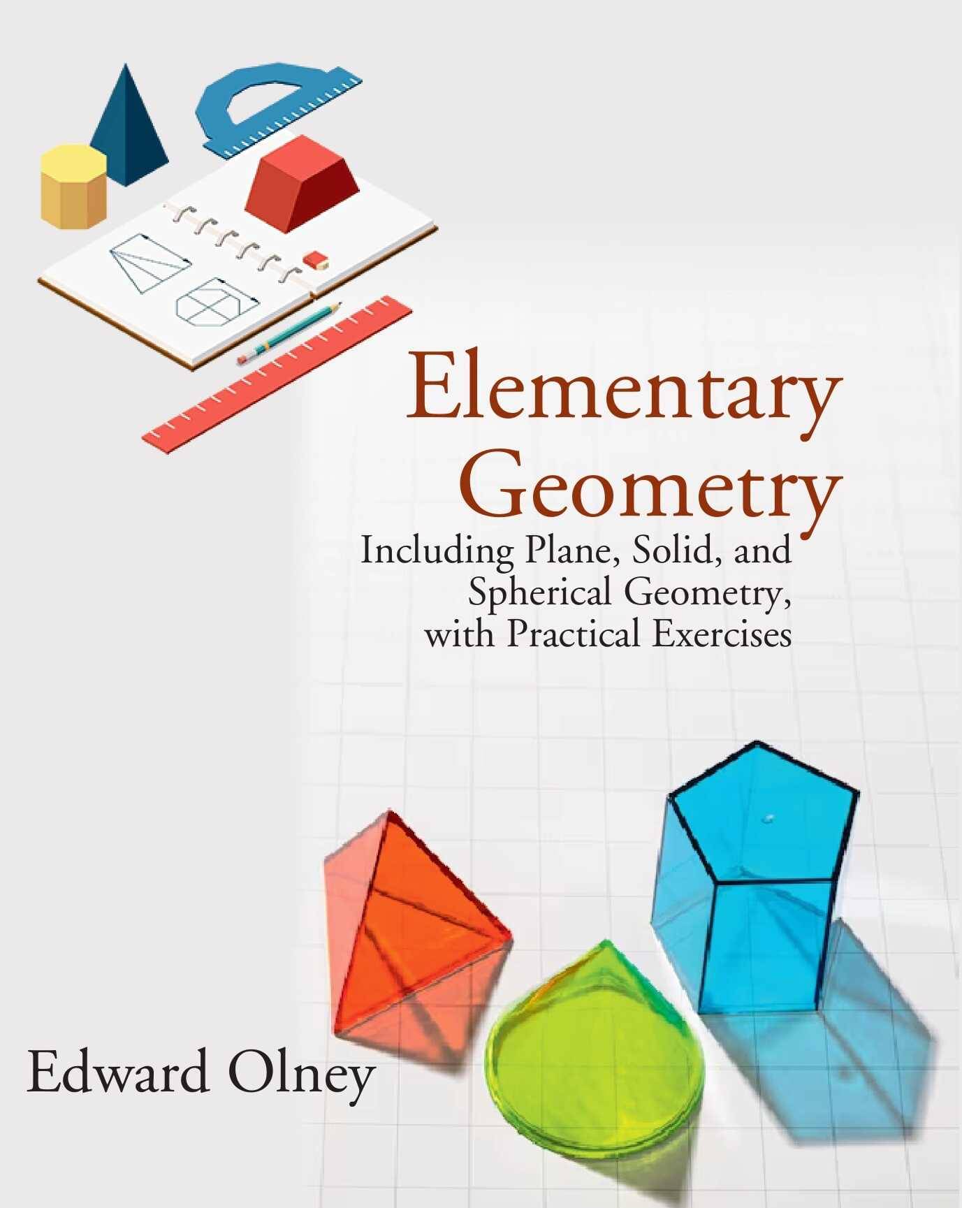 Elementary Geometry: Including Plane, Solid, and Spherical Geometry, with Practical Exercises Elementary Geometry: Including Plane, Solid, and Spherical Geometry, with Practical Exercises