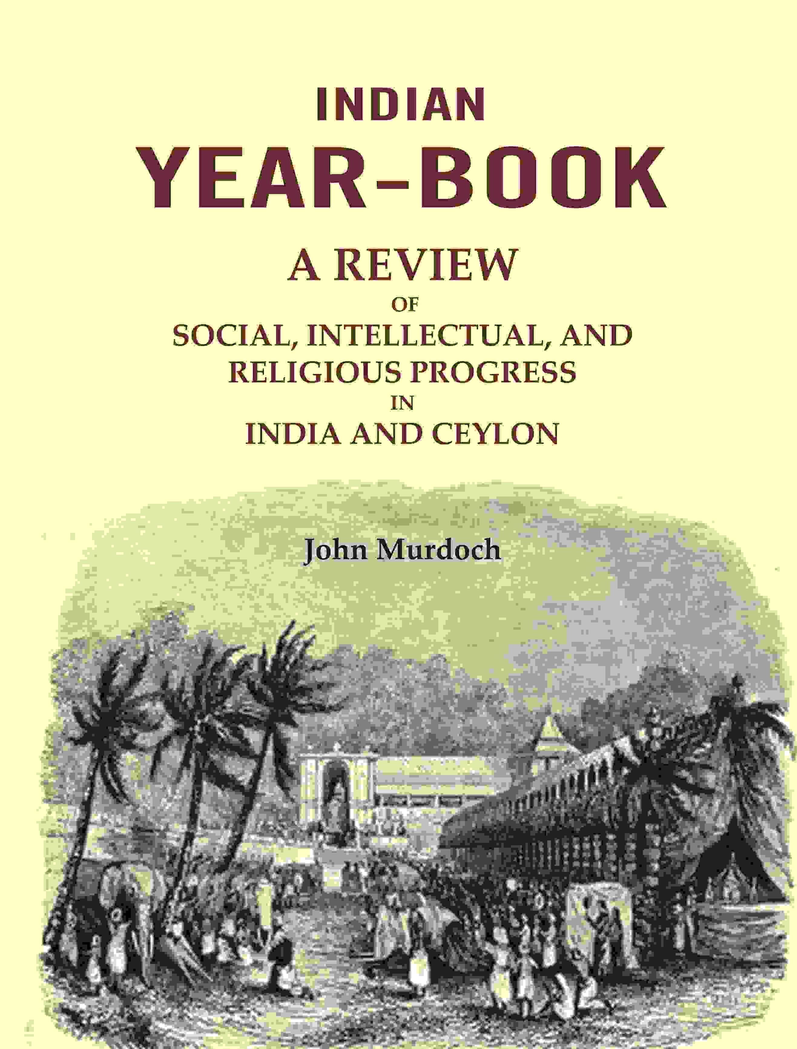 Indian Year-Book: A Review of Social, Intellectual, and Religious Progress in India and Ceylon     			Indian Year-Book: A Review of Social, Intellectual, and Religious Progress in India and Ceylon