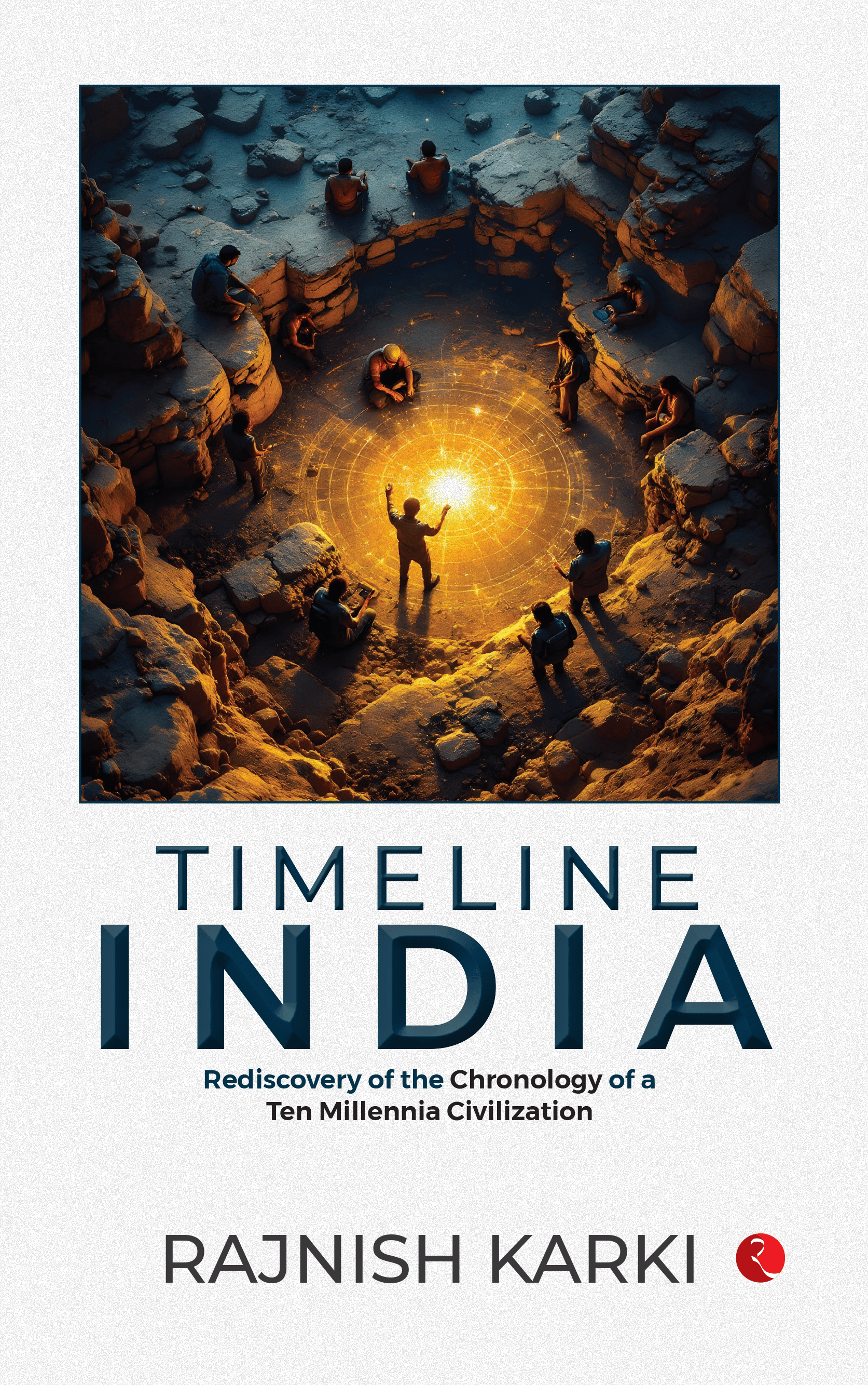 Timeline India : Rediscovery of the Chronology of a Ten Millennia Civilization Timeline India : Rediscovery of the Chronology of a Ten Millennia Civilization