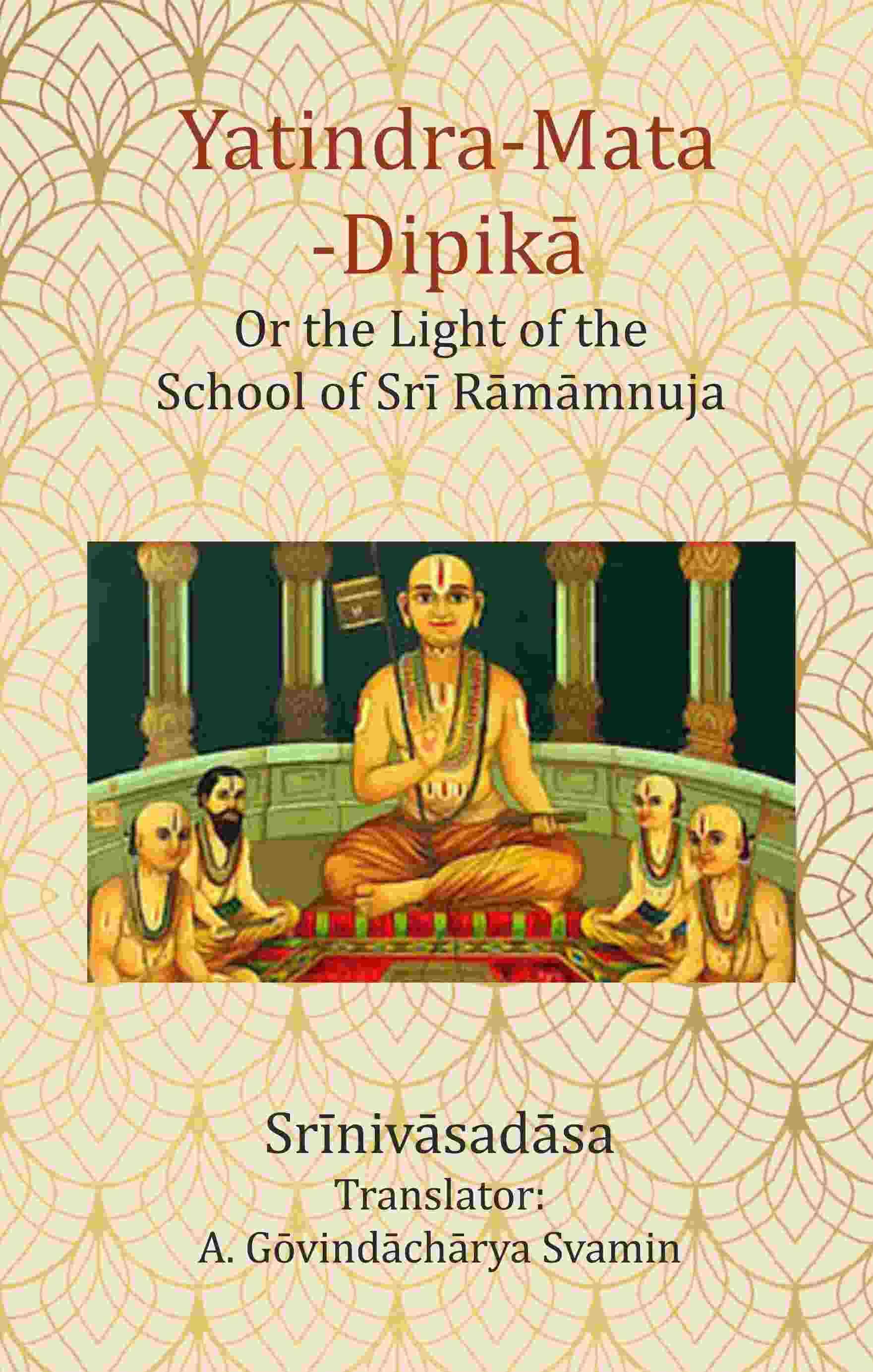 Yatindra-Mata-Dipikā : Or the Light of the School of Srī Rāmāmnuja Yatindra-Mata-Dipikā : Or the Light of the School of Srī Rāmāmnuja