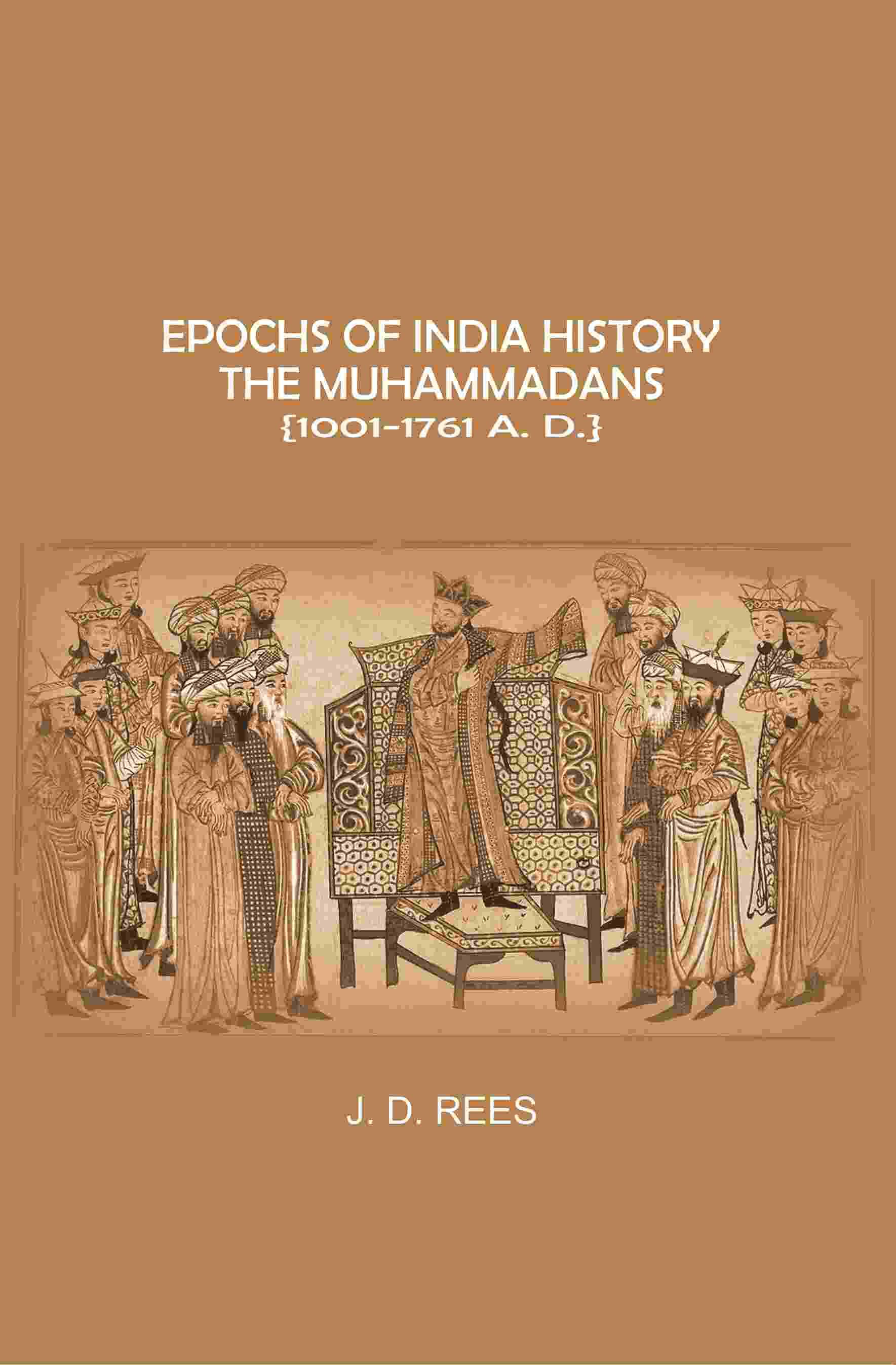 Epochs of India History: The Muhammadans 1001-1761 A. D Epochs of India History: The Muhammadans 1001-1761 A. D