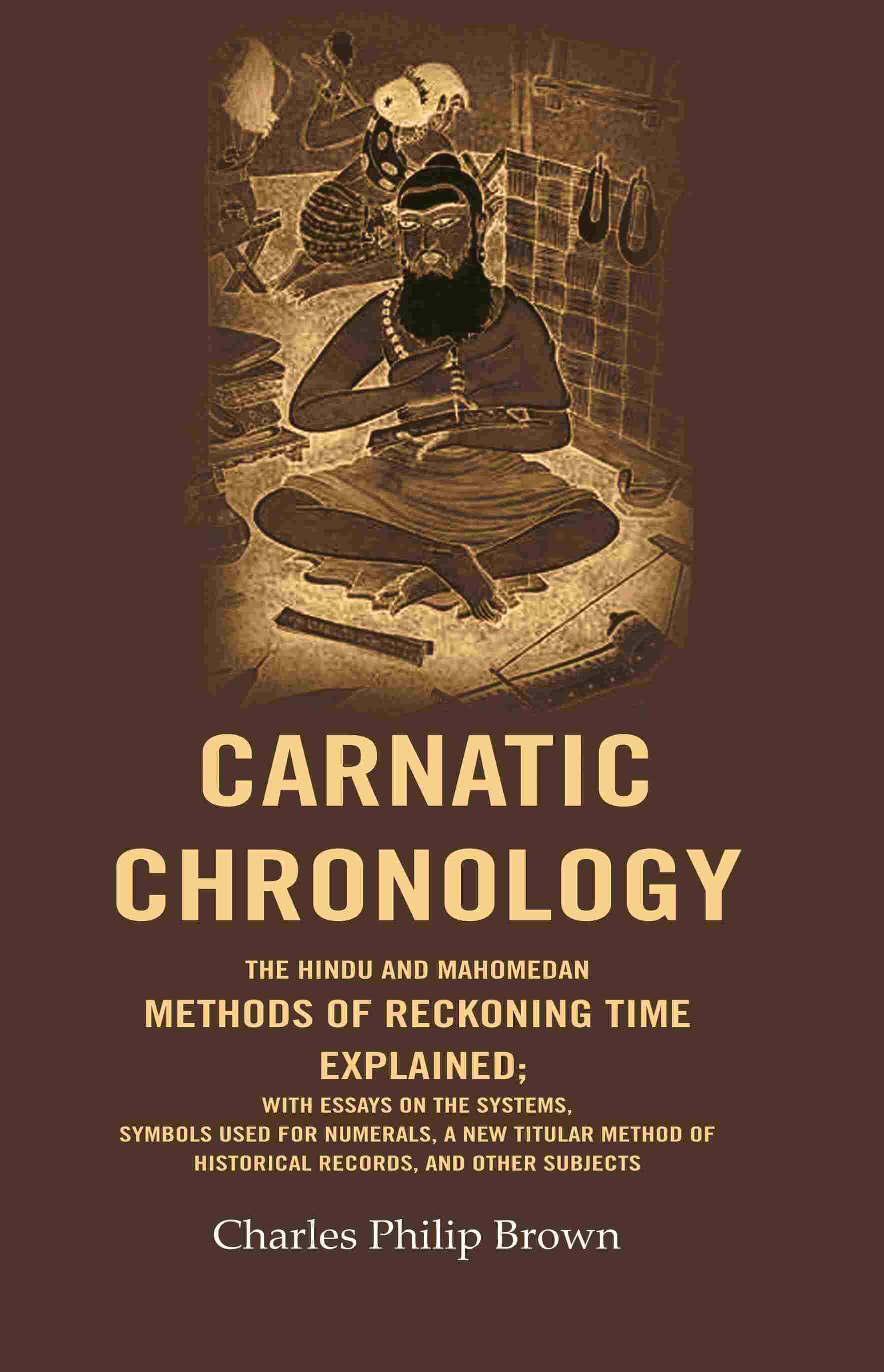     			Carnatic Chronology: The Hindu and Mahomedan Methods of Reckoning Time Explained; With Essays on the Systems, Symbols Used for Numerals, [Hardcover]
