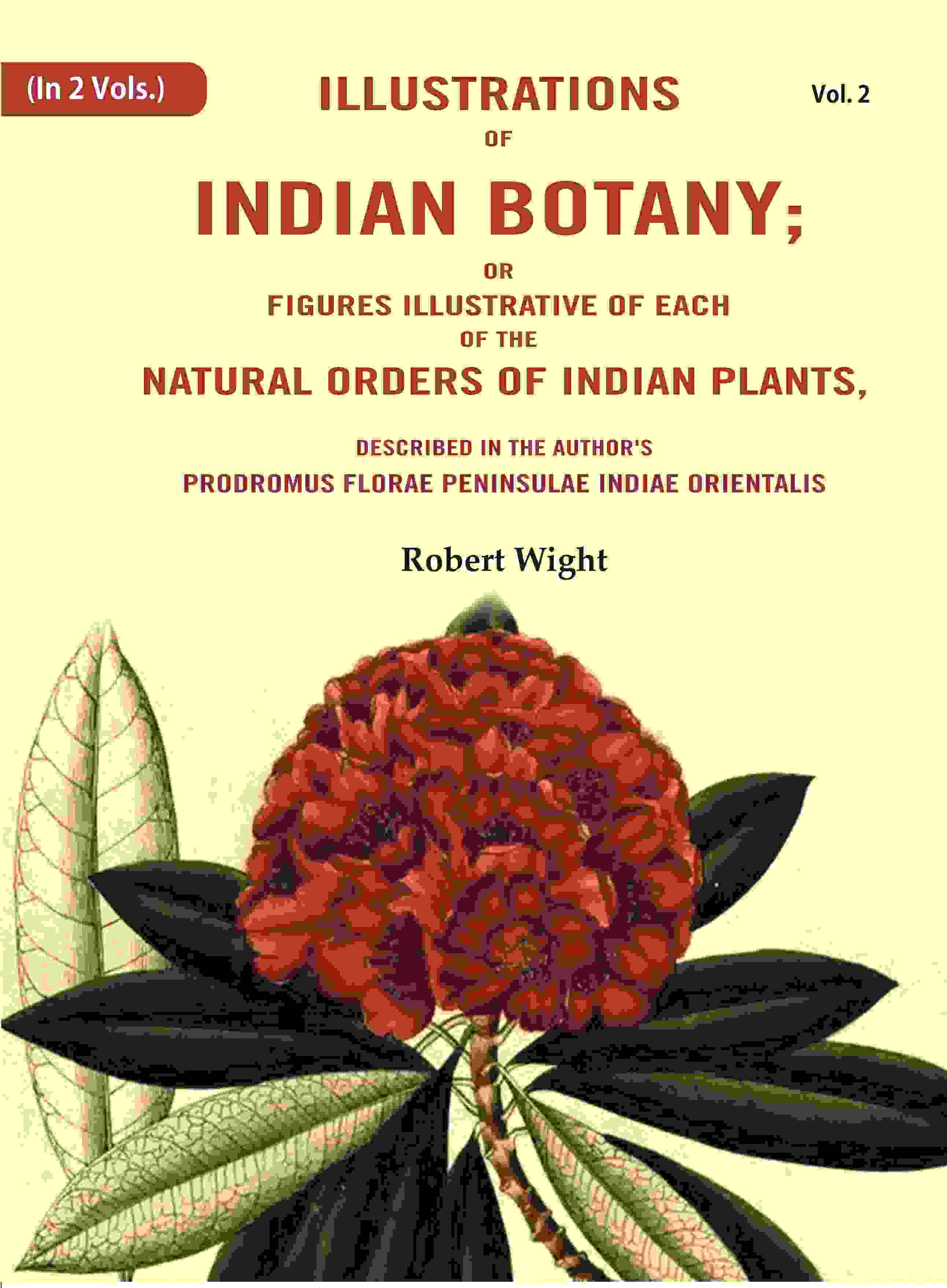 Illustrations of Indian Botany; or Figures Illustrative of each of the natural orders of indian plants: Described in the author's prodromus florae 2nd Illustrations of Indian Botany; or Figures Illustrative of each of the natural orders of indian plants: Described in the author's prodromus florae 2nd