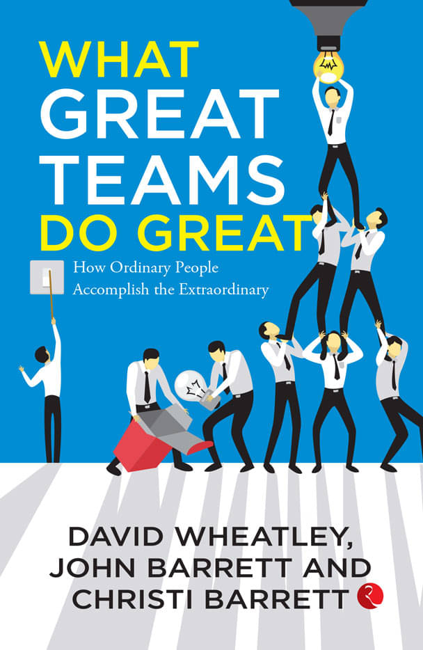 What Great Teams Do Great: How Ordinary People Accomplish the Extraordinary What Great Teams Do Great: How Ordinary People Accomplish the Extraordinary