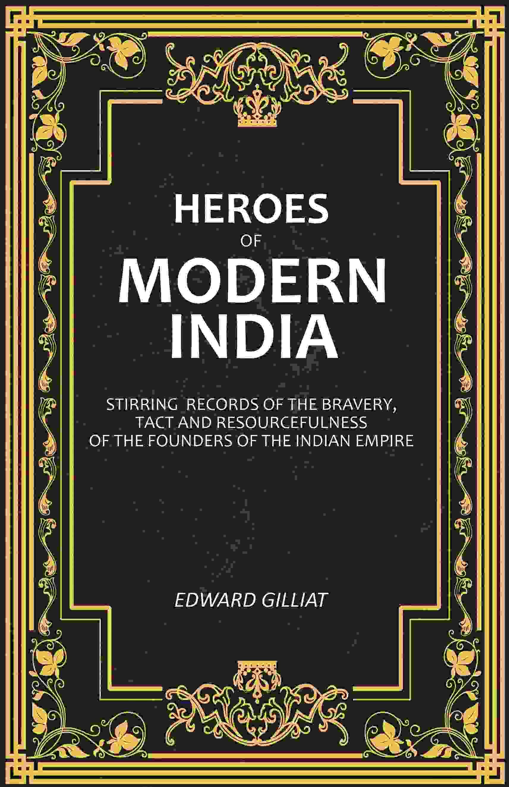     			Heroes of Modern India: Stirring Records Of The Bravery, Tact And Resourcefulness Of The Founders Of The Indian Empire [Hardcover]