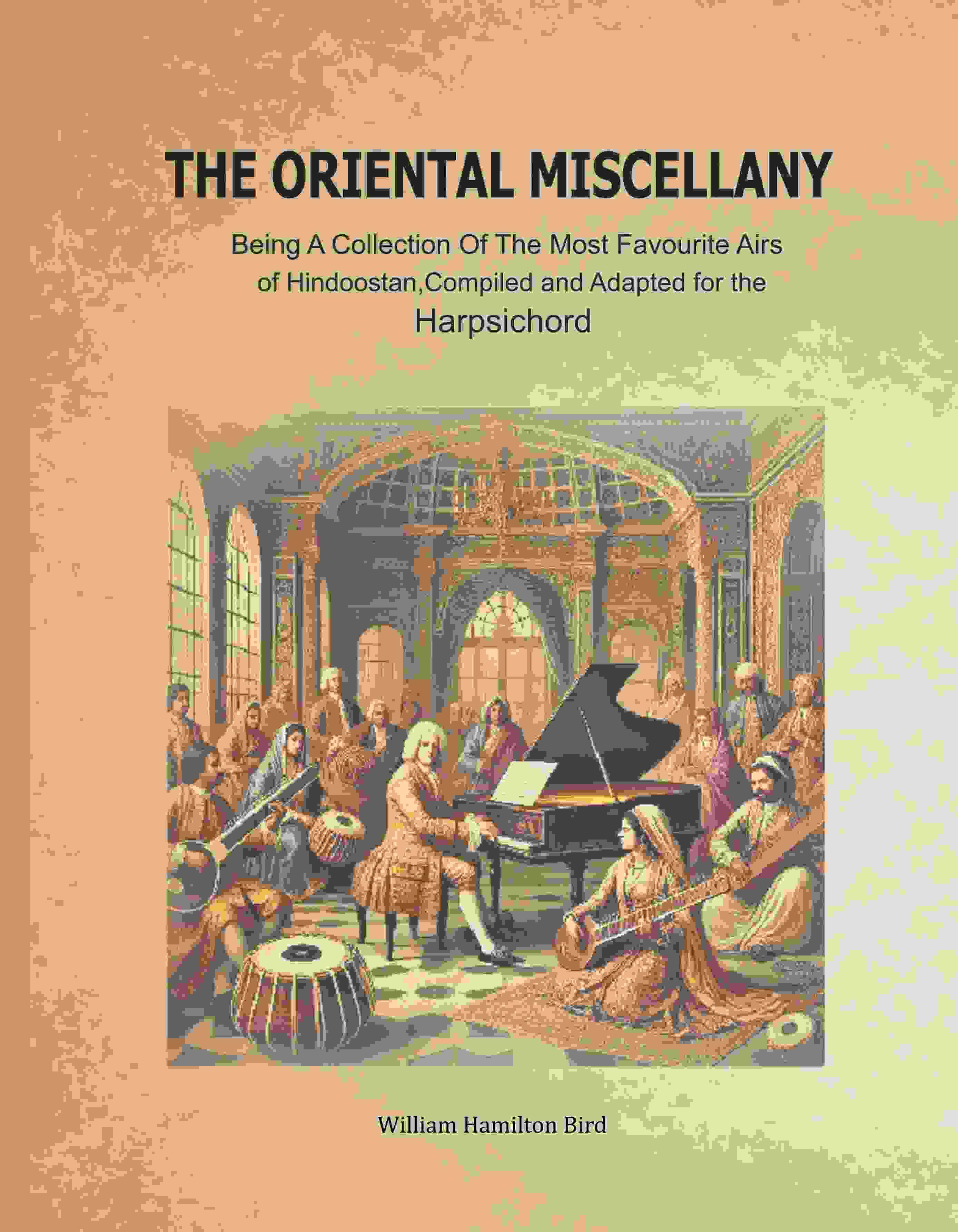     			The Oriental Miscellany: Being a Collection of the Most Favourite Airs of Hindoostan, Compiled and Adapted for the Harpsichord [Hardcover]