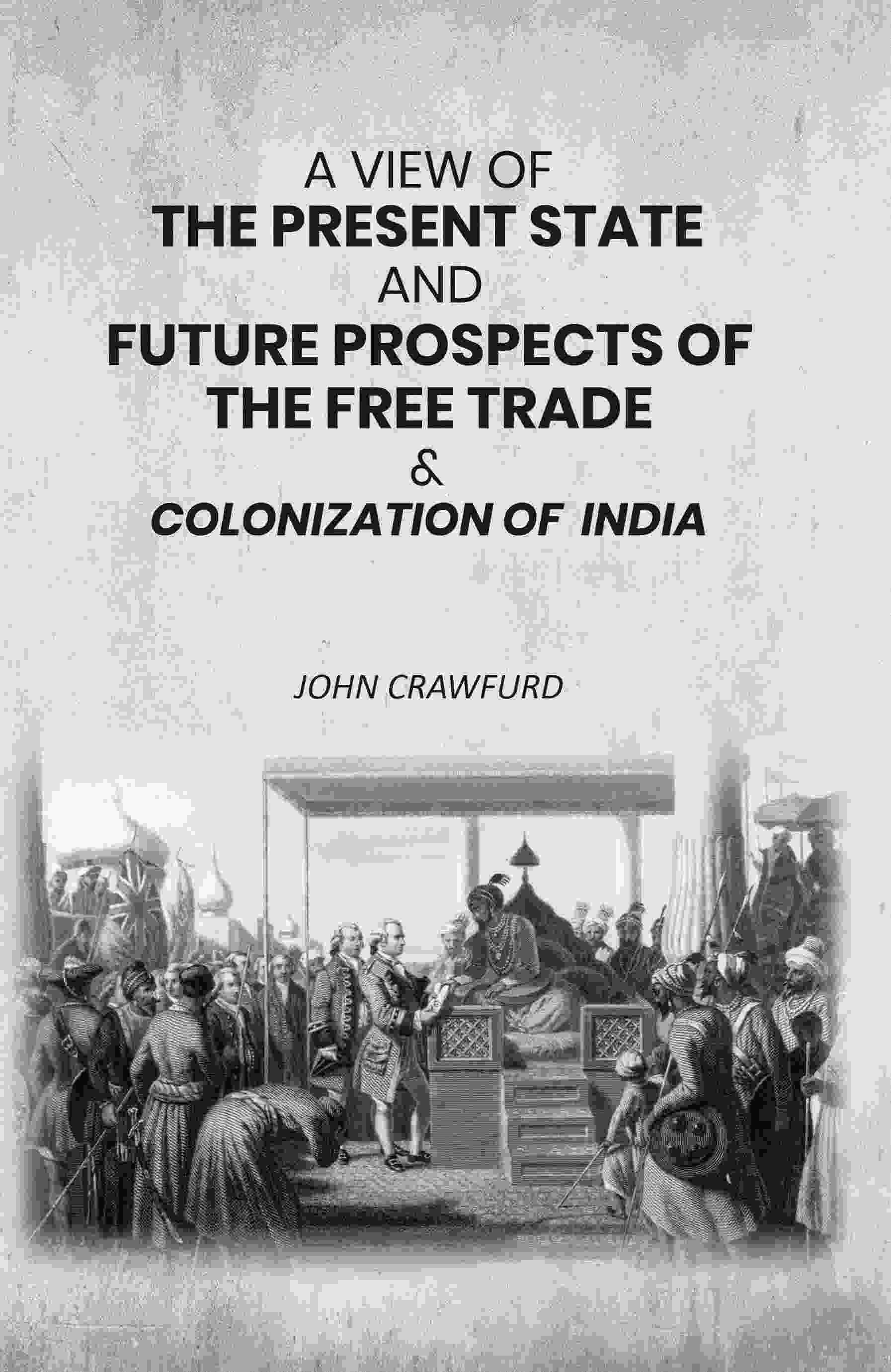     			A View of the Present State and Future Prospects of the Free Trade & Colonization of India [Hardcover]