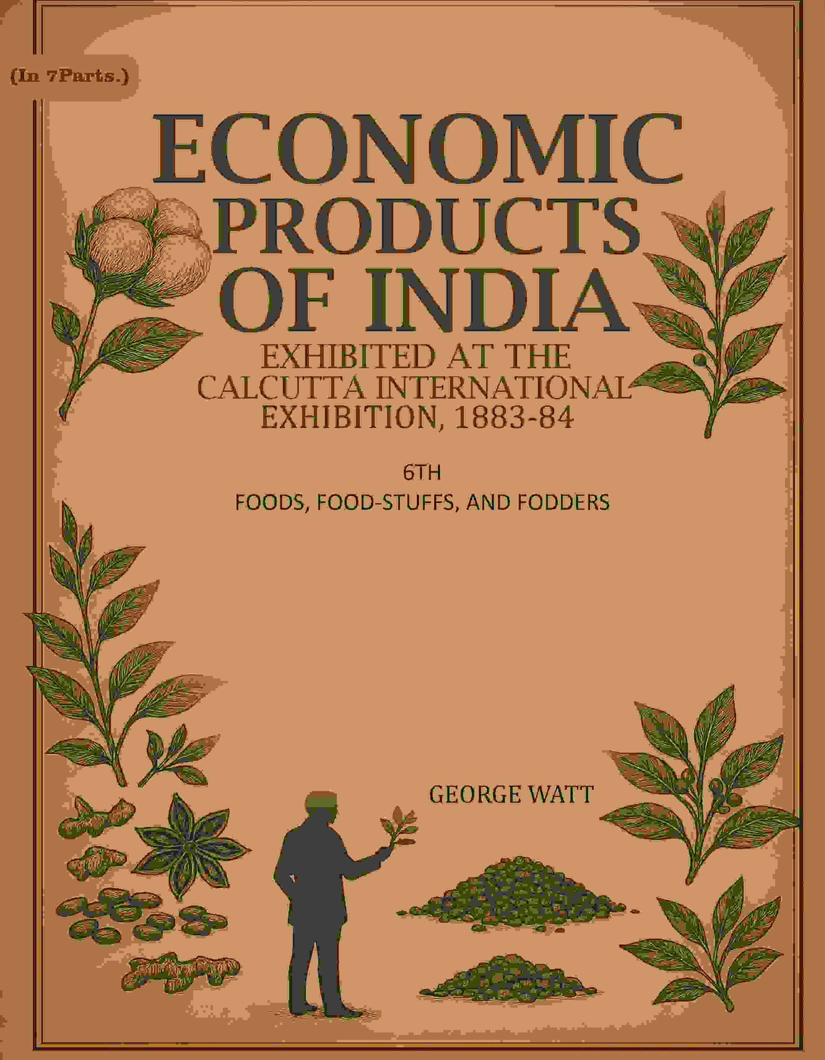 Economic Products of India: Exhibited in the Economic Court, Calcutta International Exhibition, 1883-84 6th- Foods, Food-Stuffs, and Fodders Economic Products of India: Exhibited in the Economic Court, Calcutta International Exhibition, 1883-84 6th- Foods, Food-Stuffs, and Fodders