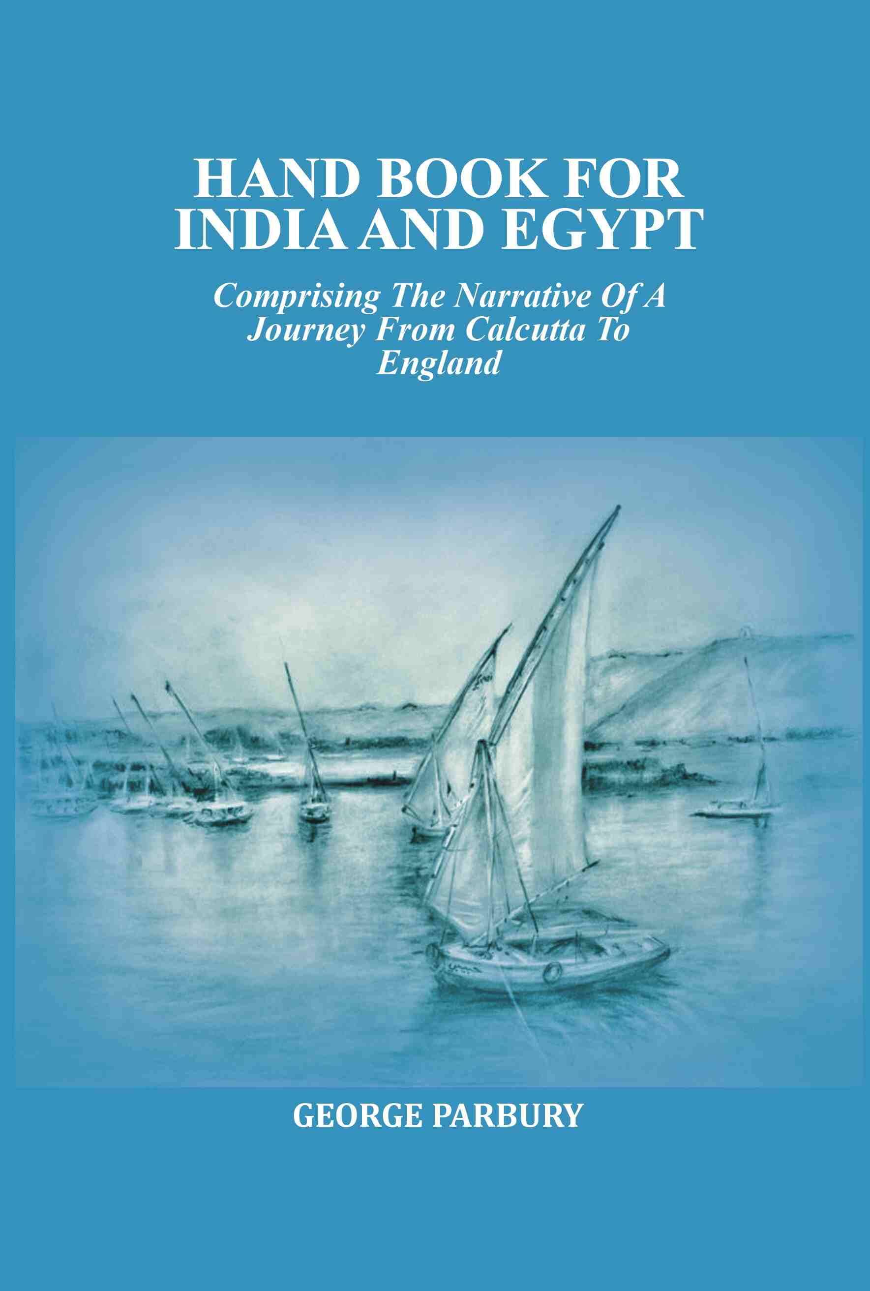 Hand book for India and Egypt: Comprising The Narrative Of A Journey From Calcutta To England Hand book for India and Egypt: Comprising The Narrative Of A Journey From Calcutta To England