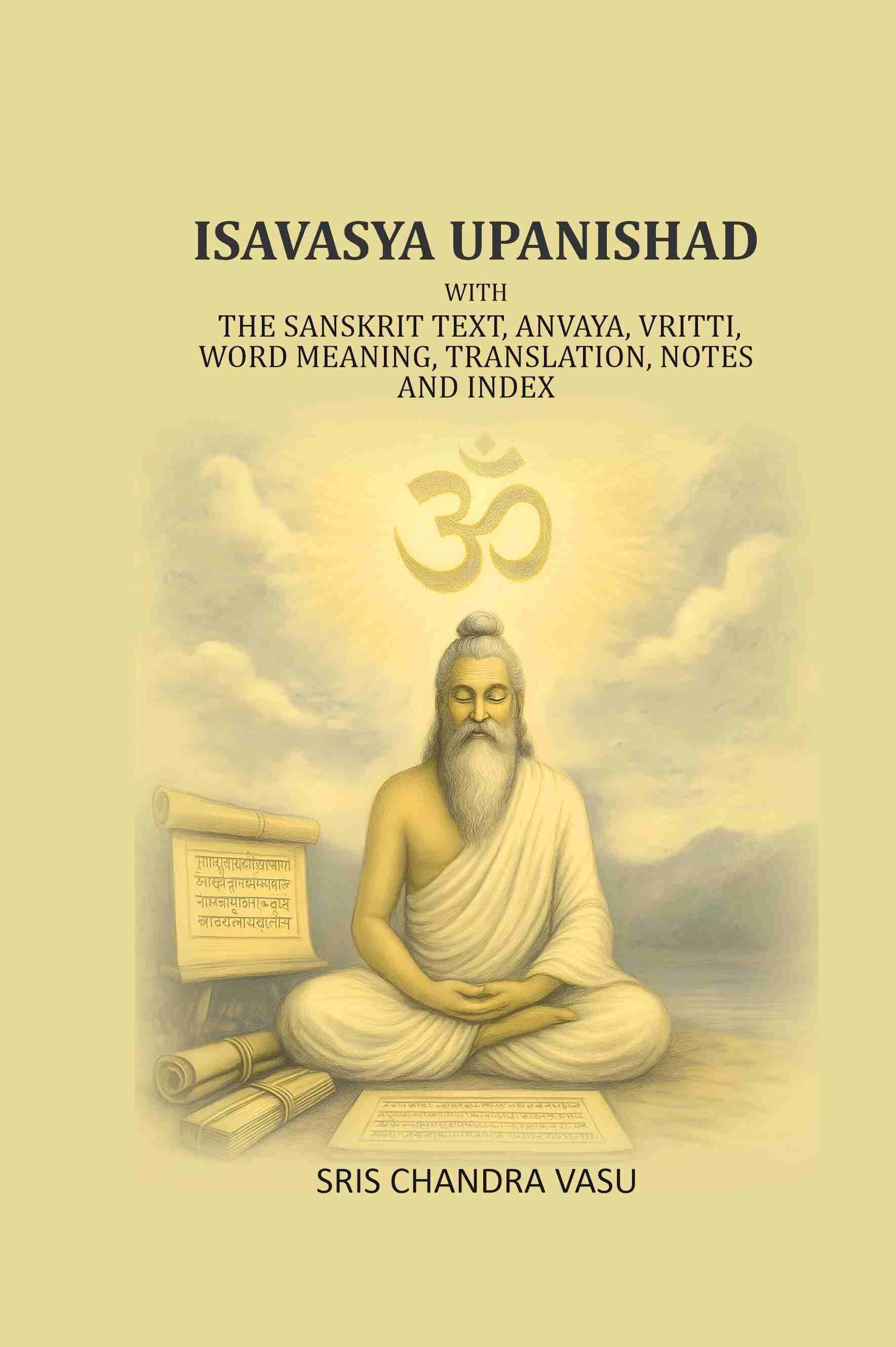 Isavasya Upanishad: With the Sanskrit text, Anvaya, Vritti, word meaning, translation, notes and index Isavasya Upanishad: With the Sanskrit text, Anvaya, Vritti, word meaning, translation, notes and index