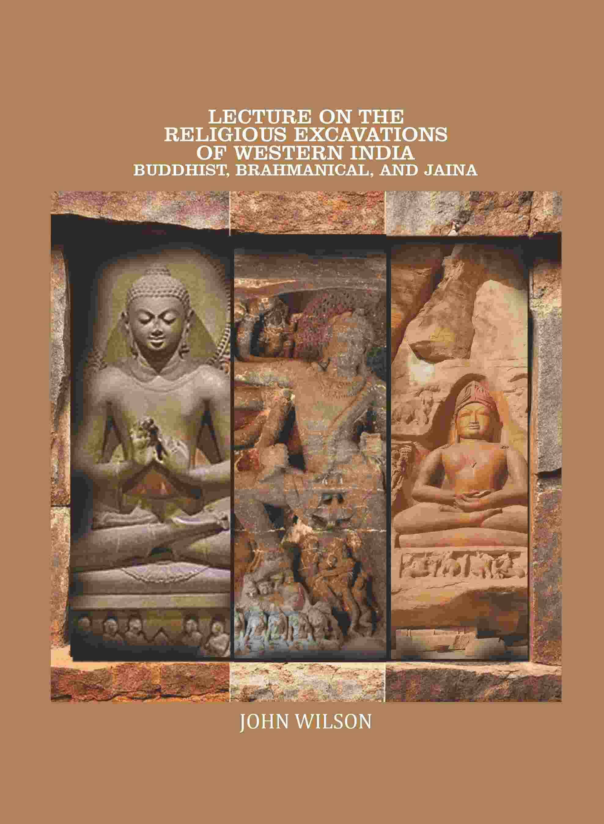 Lecture on the Religious Excavations of Western India, Buddhist, Brahmanical, and Jaina Lecture on the Religious Excavations of Western India, Buddhist, Brahmanical, and Jaina