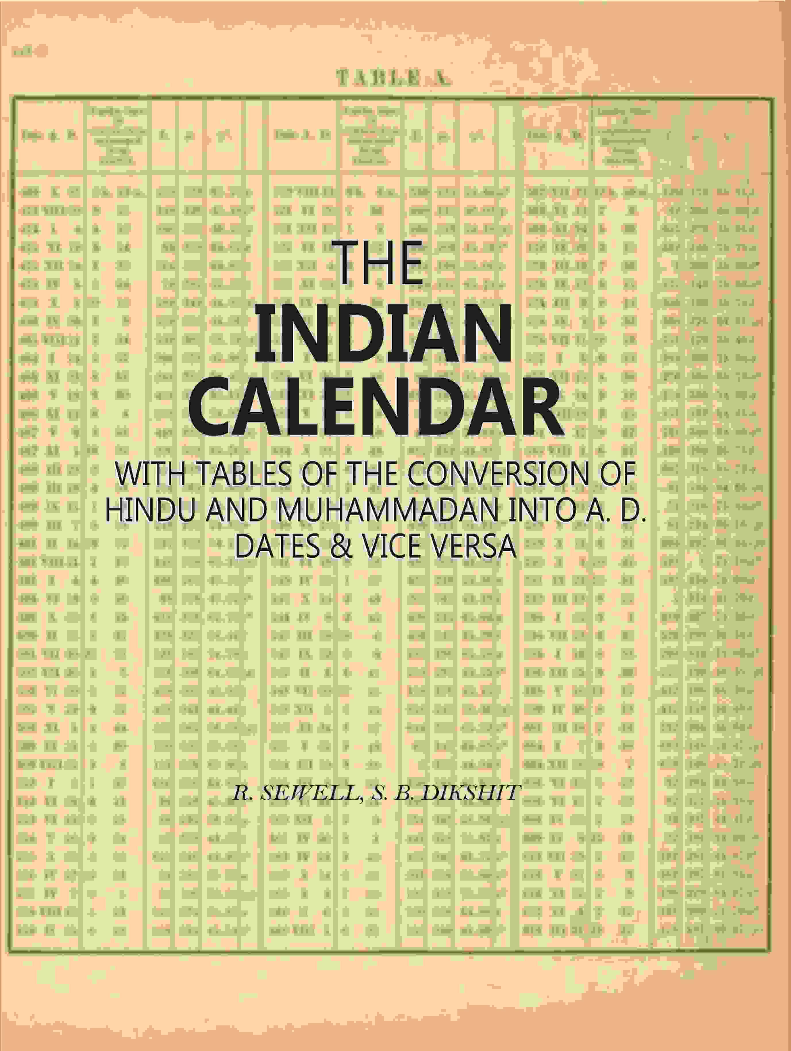 The Indian Calendar: With Tables Of The Conversion Of Hindu And Muhammadan Into A. D. Dates & Vice Versa The Indian Calendar: With Tables Of The Conversion Of Hindu And Muhammadan Into A. D. Dates & Vice Versa