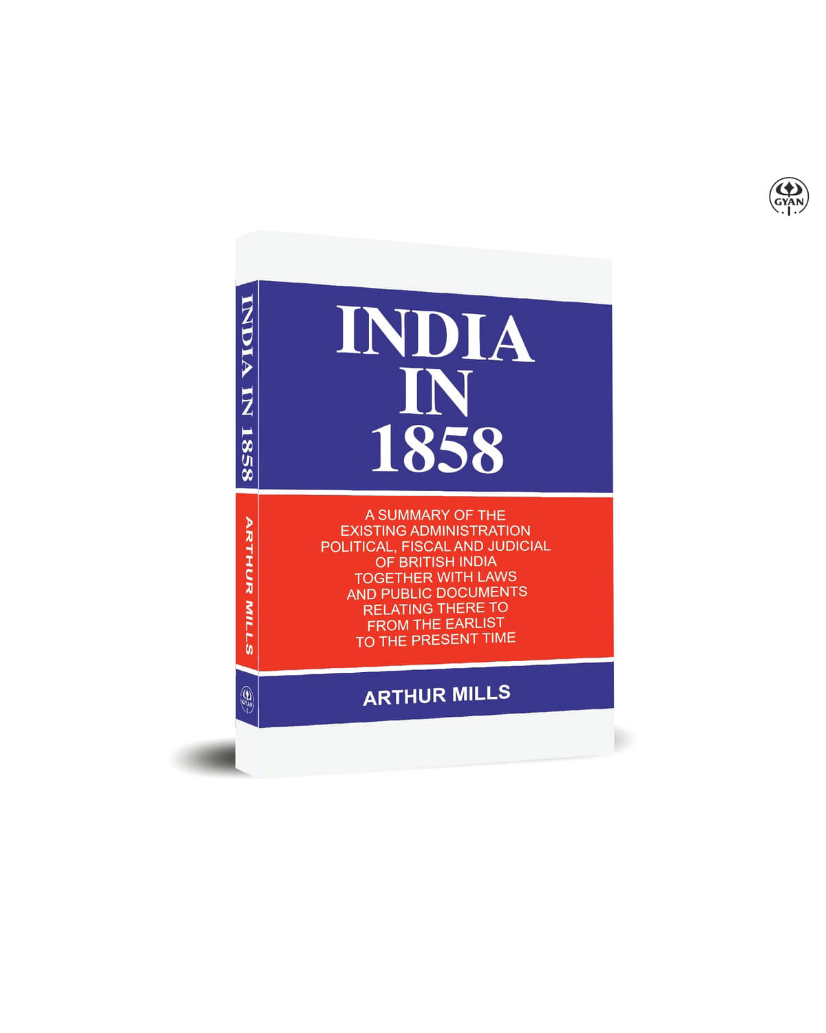     			India in 1858: a Summary of the Existing Administration Political, Fiscal and Judicial of British India Together With Laws and Public Documents Relati