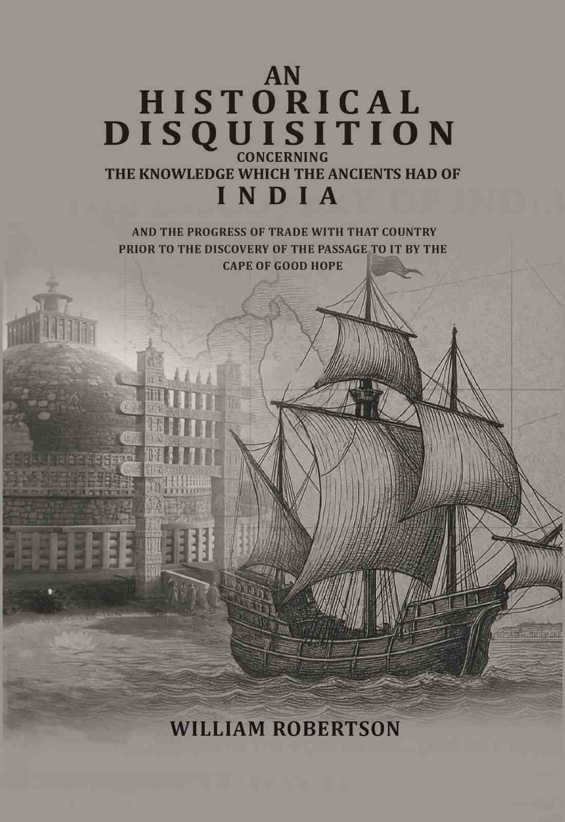     			An historical disquisition concerning the knowledge which the ancients had of India: And the progress of trade with that country prior the discovery