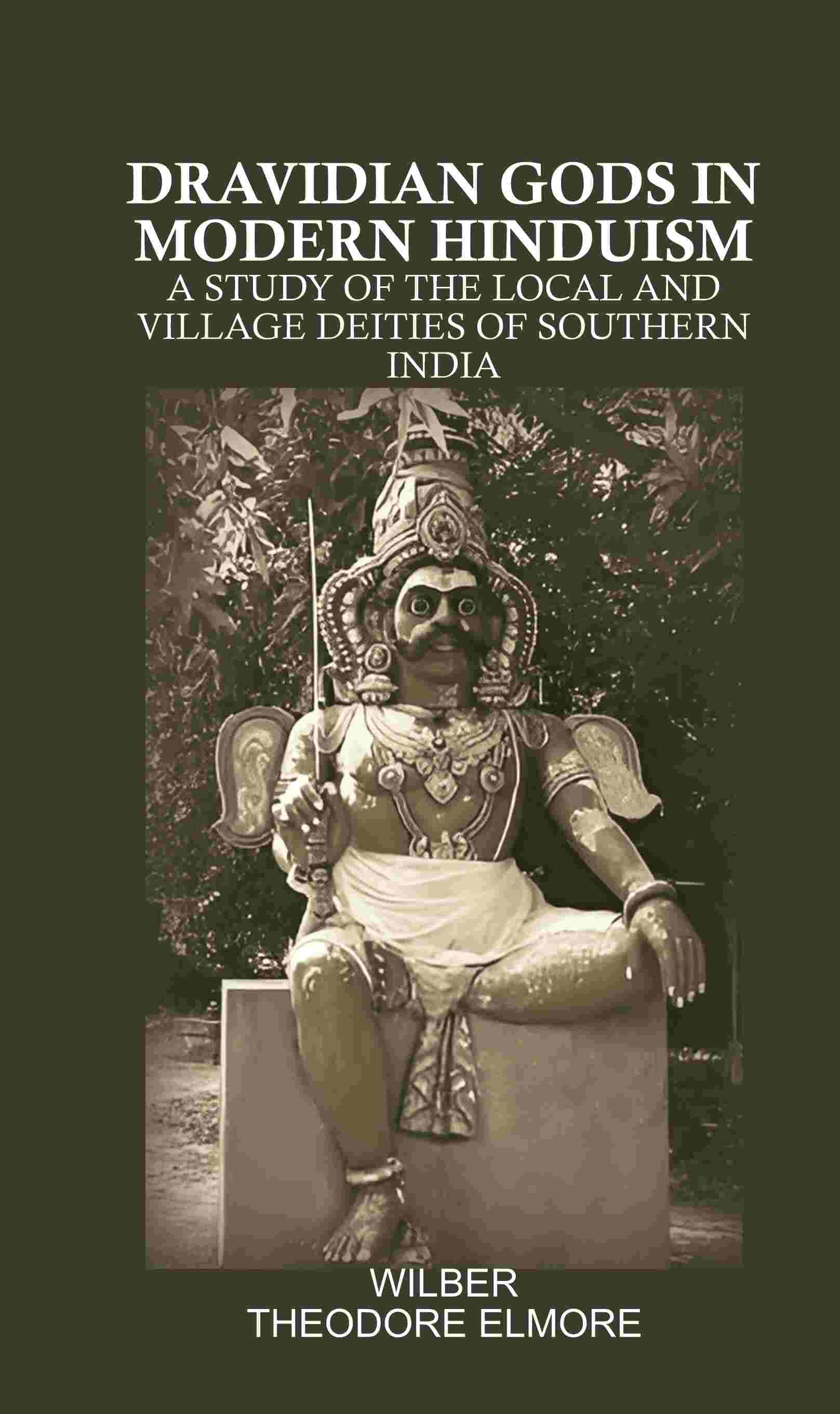 Dravidian Gods in Modern Hinduism: A Study of the Local and Village Deities of Southern India Dravidian Gods in Modern Hinduism: A Study of the Local and Village Deities of Southern India