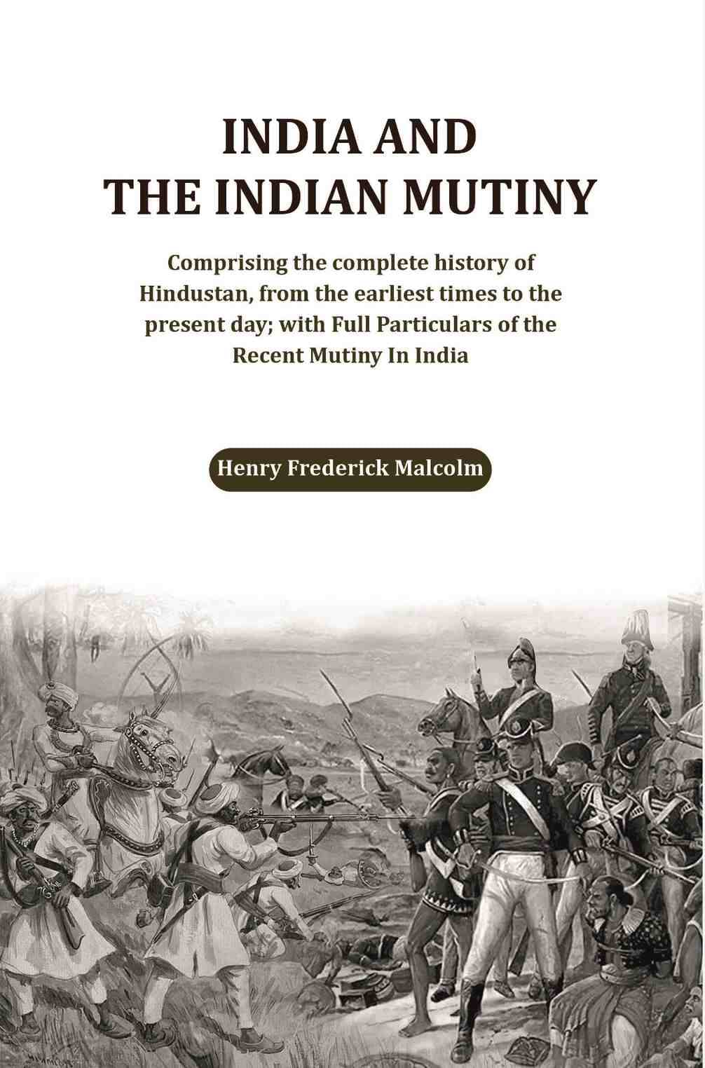     			India and the Indian Mutiny: Comprising the complete history of Hindustan, from the earliest times to the present day; with Full Particulars
