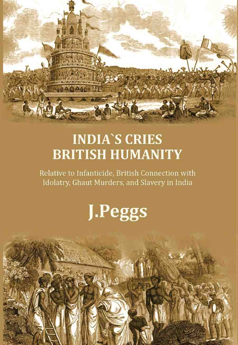 India's Cries British Humanity: Relative to Infanticide, British Connection with Idolatry, Ghaut Murders, and Slavery in India India's Cries British Humanity: Relative to Infanticide, British Connection with Idolatry, Ghaut Murders, and Slavery in India