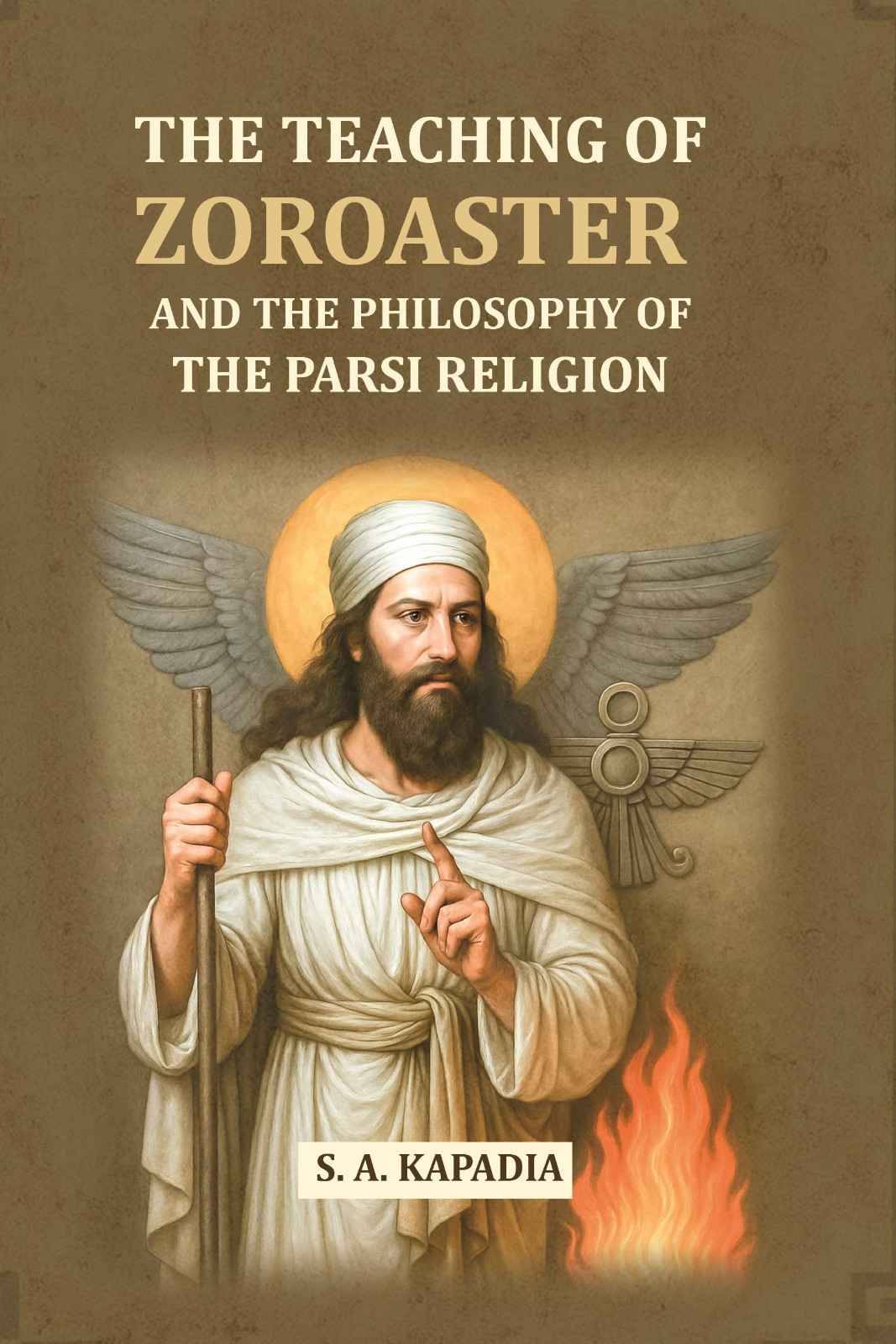 The Teaching Of Zoroaster and The Philosophy of the Parsi Religion The Teaching Of Zoroaster and The Philosophy of the Parsi Religion