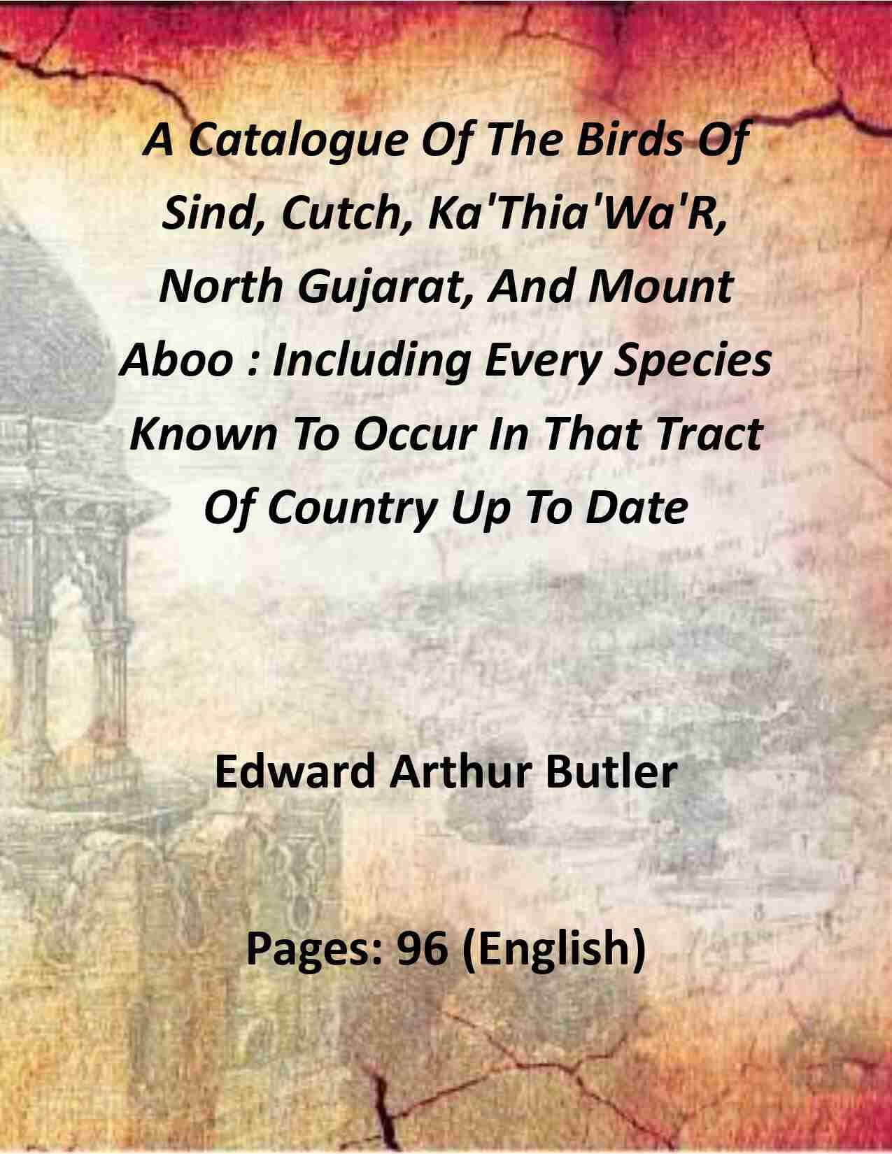     			A Catalogue Of The Birds Of Sind, Cutch, Ka'Thia'Wa'R, North Gujarat, And Mount Aboo : Including Every Species Known To Occur In That Tract Of Country