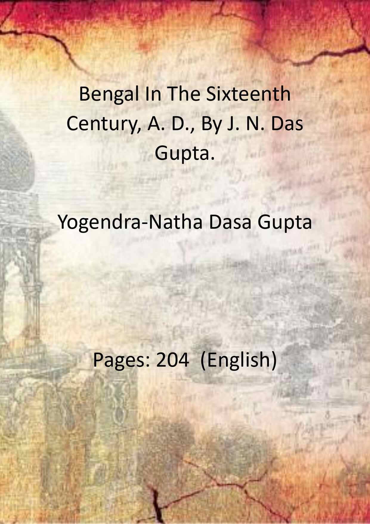 Bengal In The Sixteenth Century, A. D., By J. N. Das Gupta.     			Bengal In The Sixteenth Century, A. D., By J. N. Das Gupta.