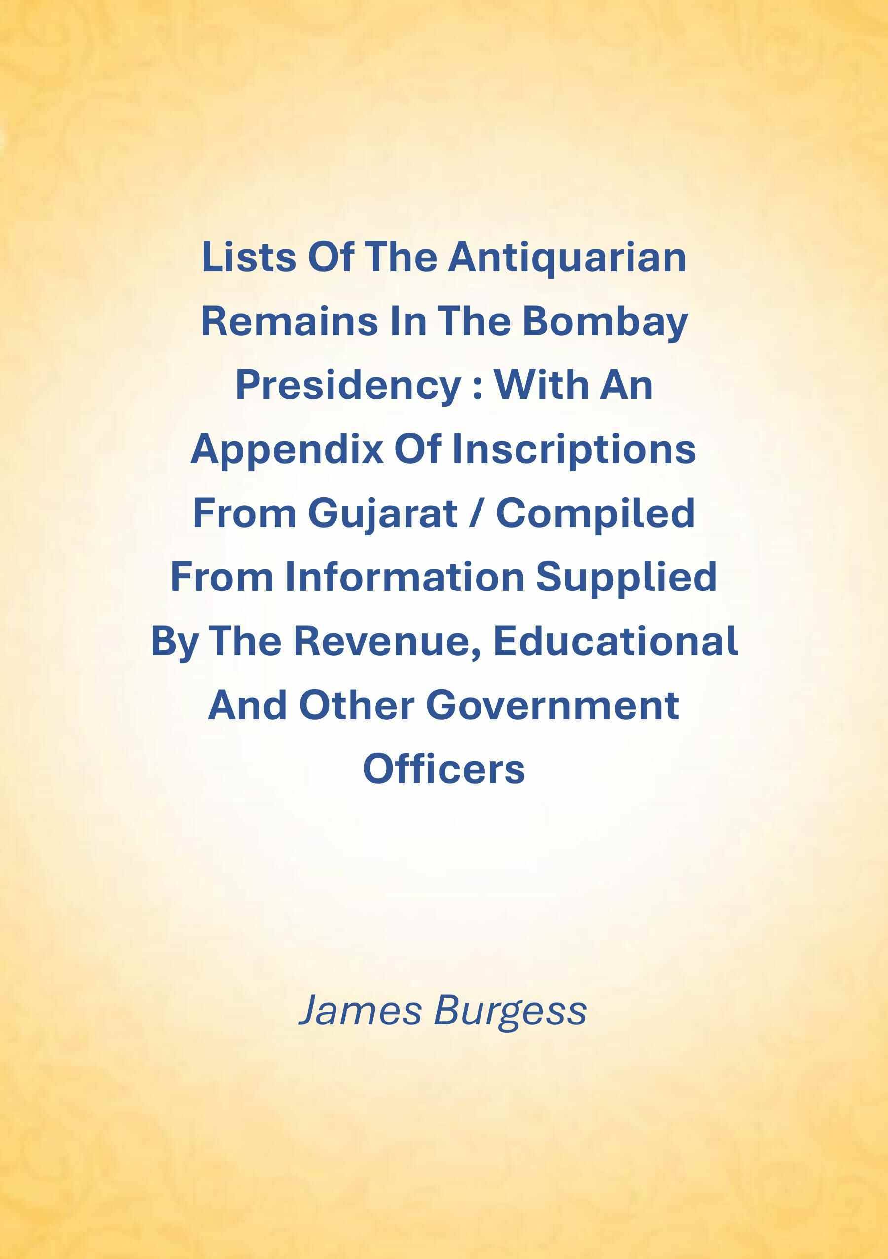     			Lists Of The Antiquarian Remains In The Bombay Presidency : With An Appendix Of Inscriptions From Gujarat / Compiled From Information [Hardcover]