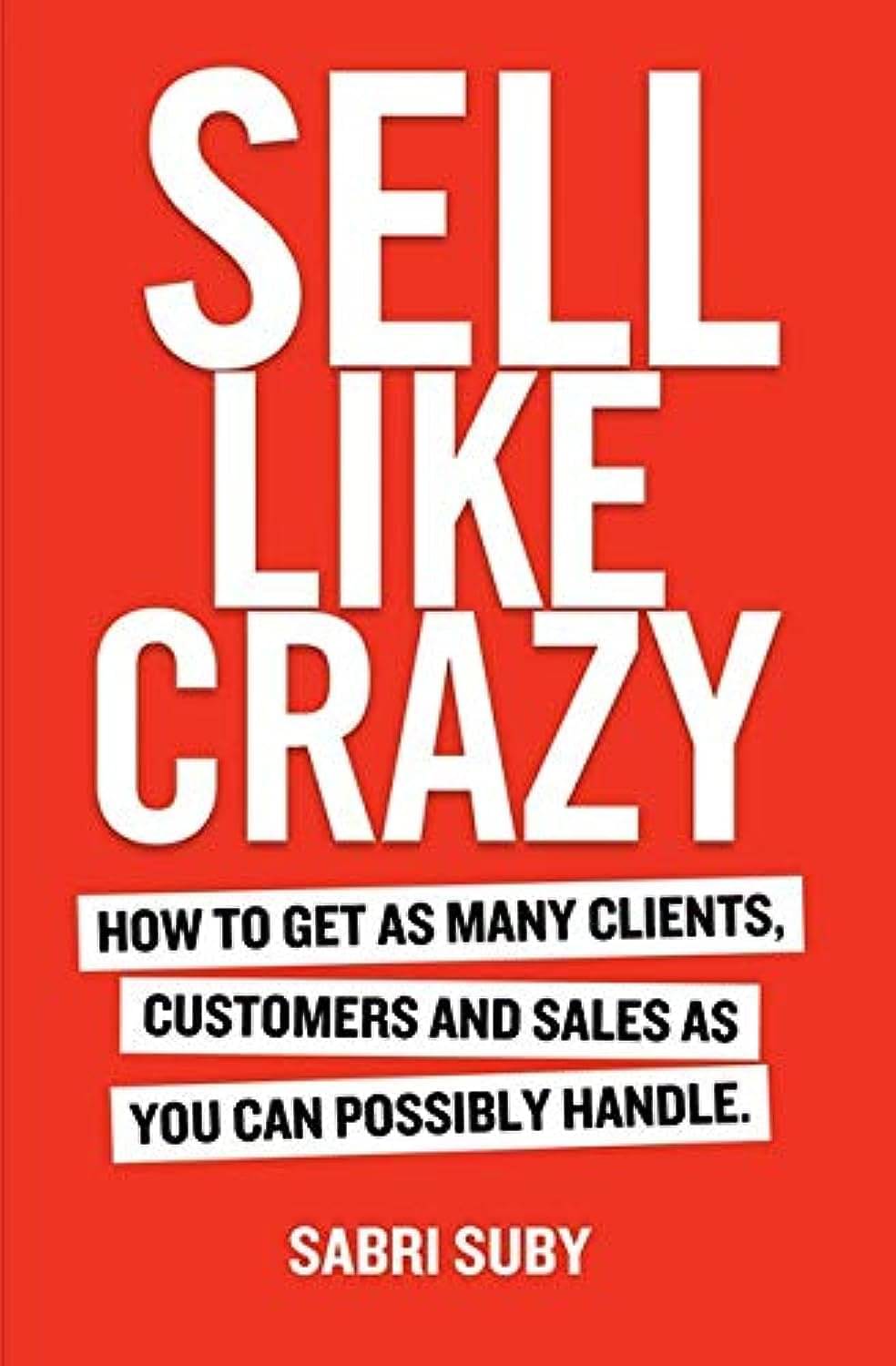     			SELL LIKE CRAZY: How to Get As Many Clients, Customers and Sales As You Can Possibly Handle Paperback – 1 January 2019