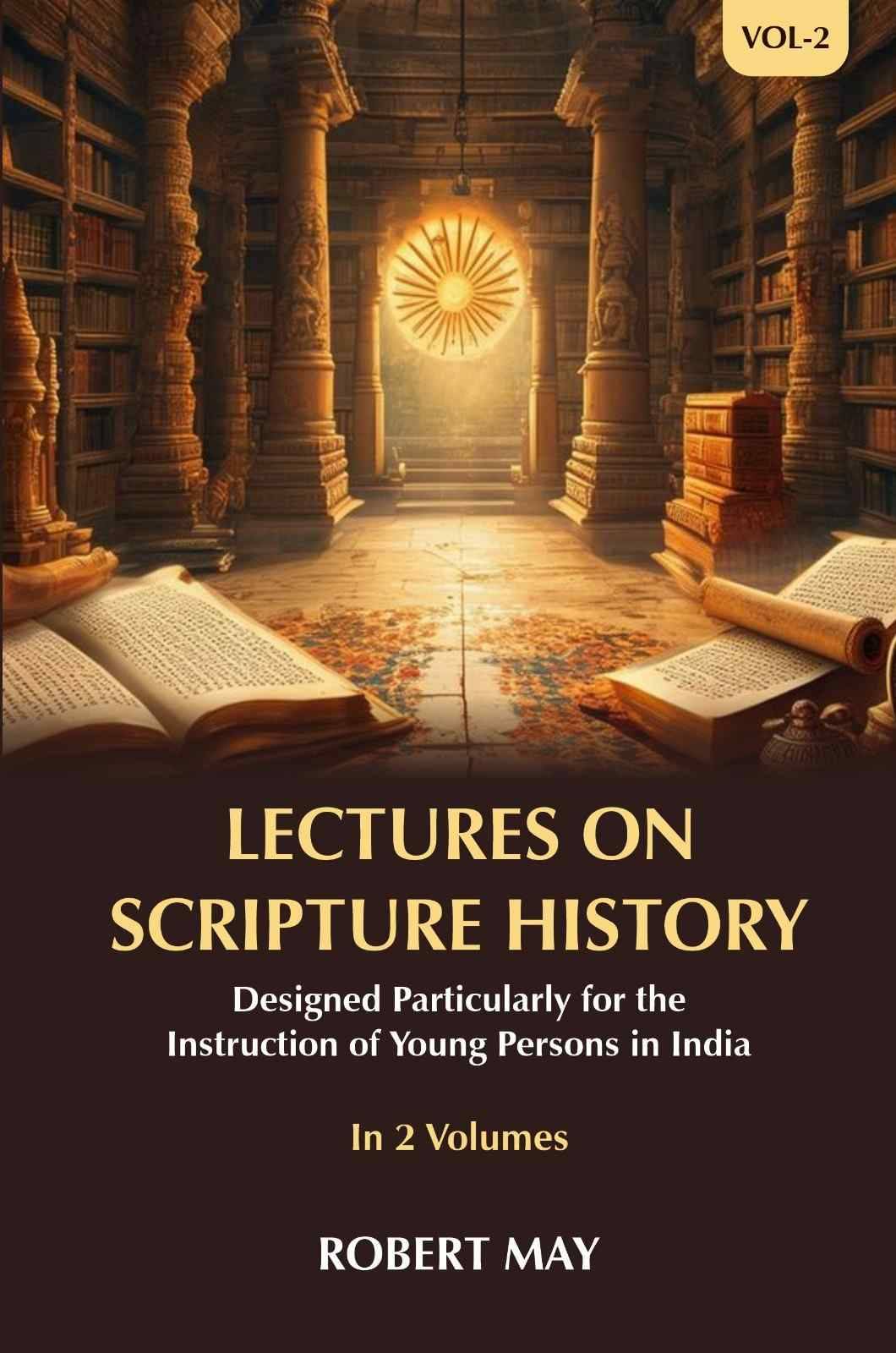 Lectures on Scripture History: Designed Particularly for the Instruction of Young Persons in India 2nd Lectures on Scripture History: Designed Particularly for the Instruction of Young Persons in India 2nd