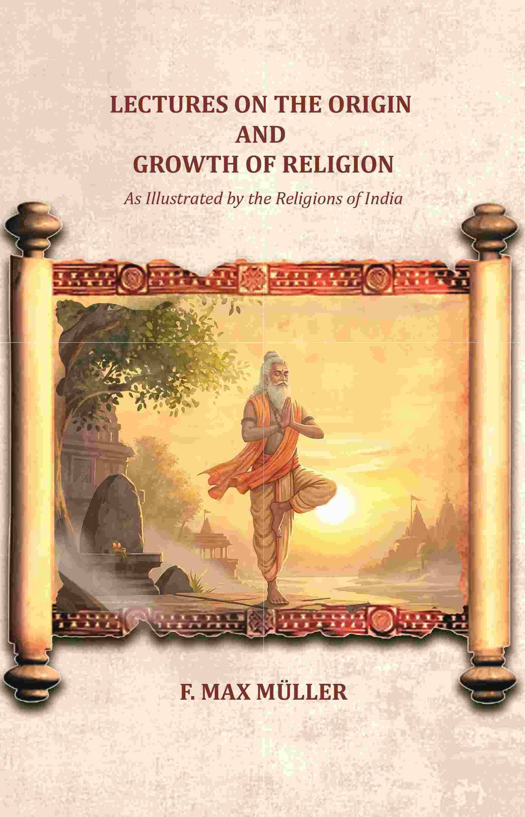 Lectures on the Origin and Growth of Religion: As Illustrated by the Religions of India Lectures on the Origin and Growth of Religion: As Illustrated by the Religions of India
