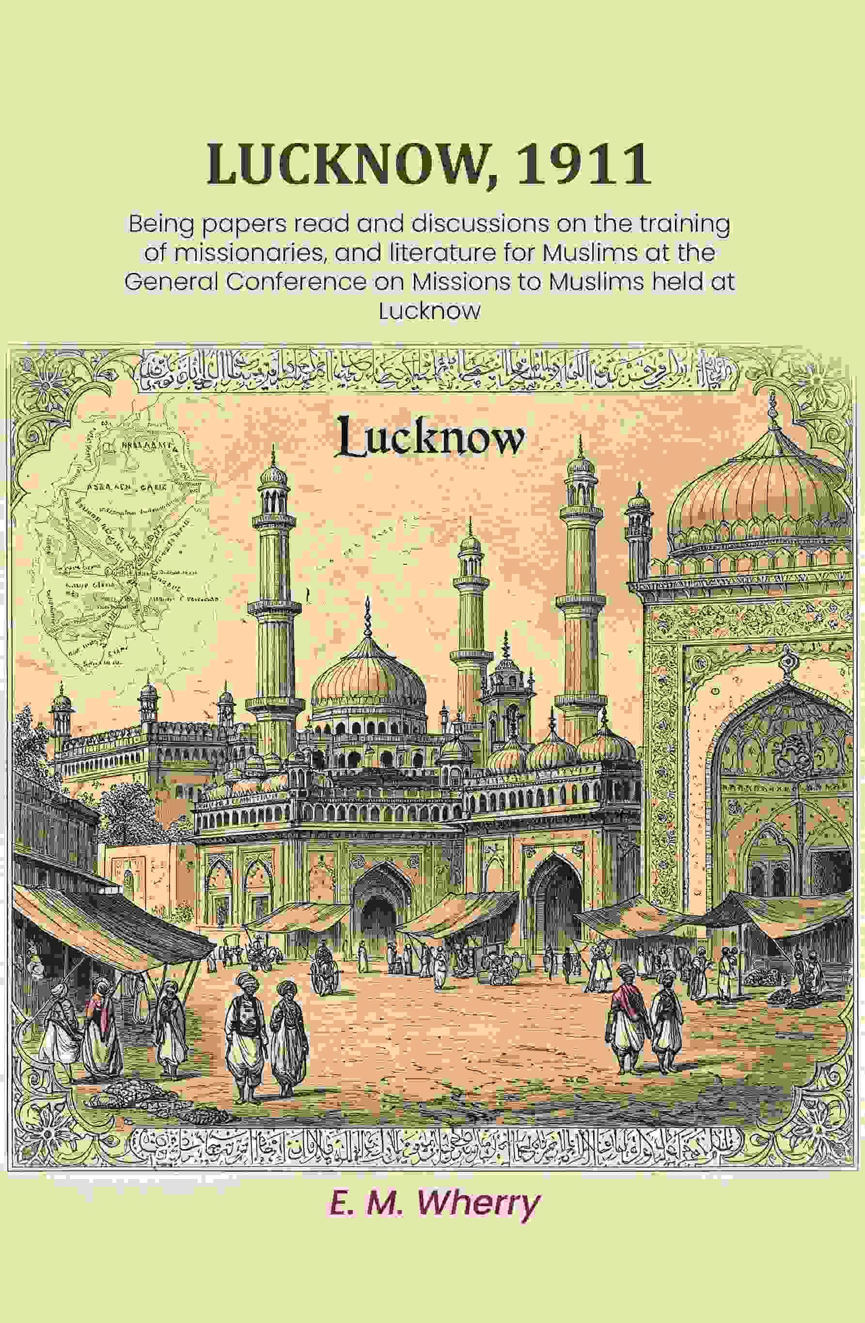     			Lucknow, 1911: Being papers read and discussions on the training of missionaries, and literature for Muslims at the General Conference [Hardcover]