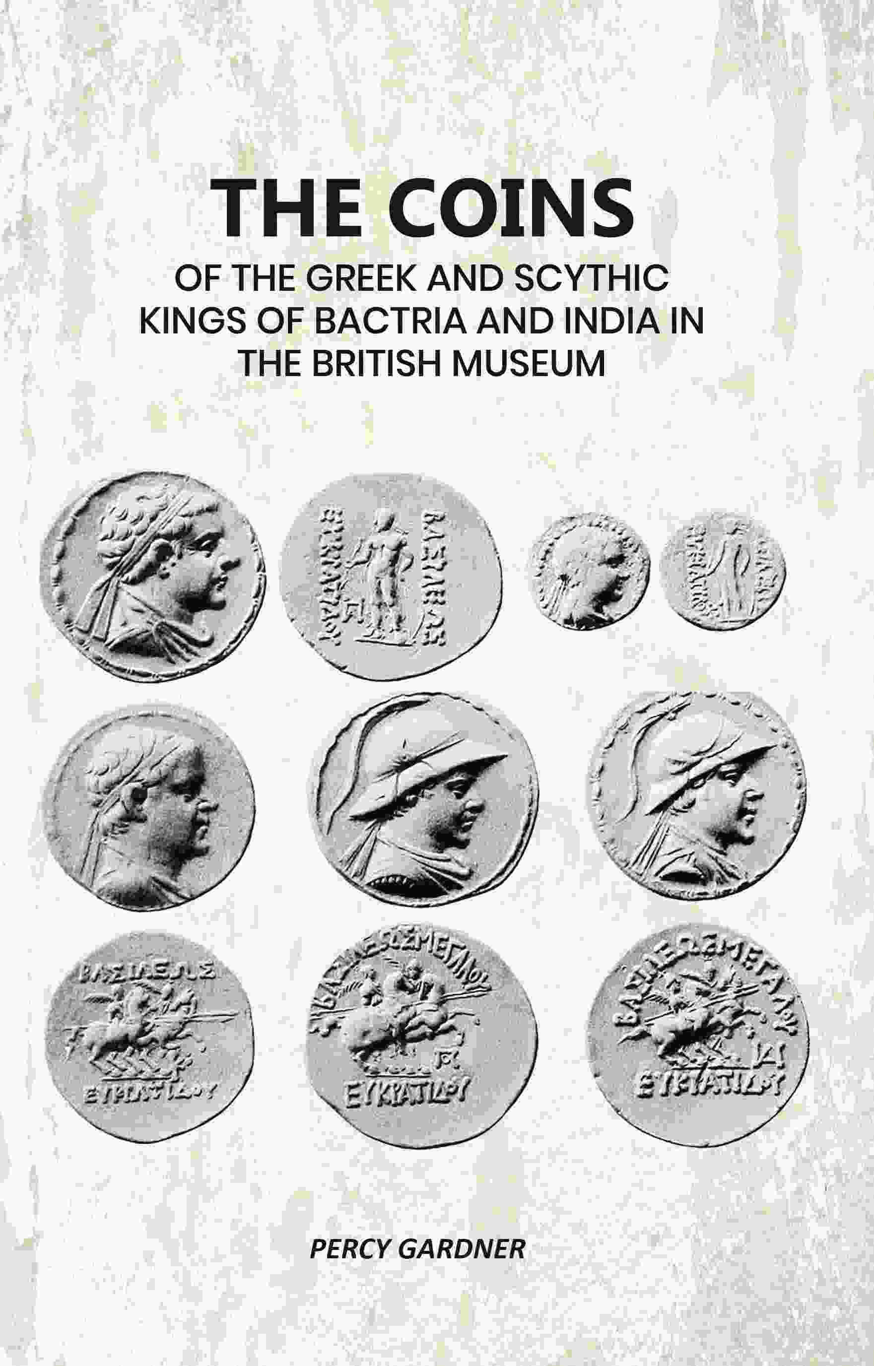     			The Coins: Of The Greek And Scythic Kings Of Bactria And India In The British Museum [Hardcover]