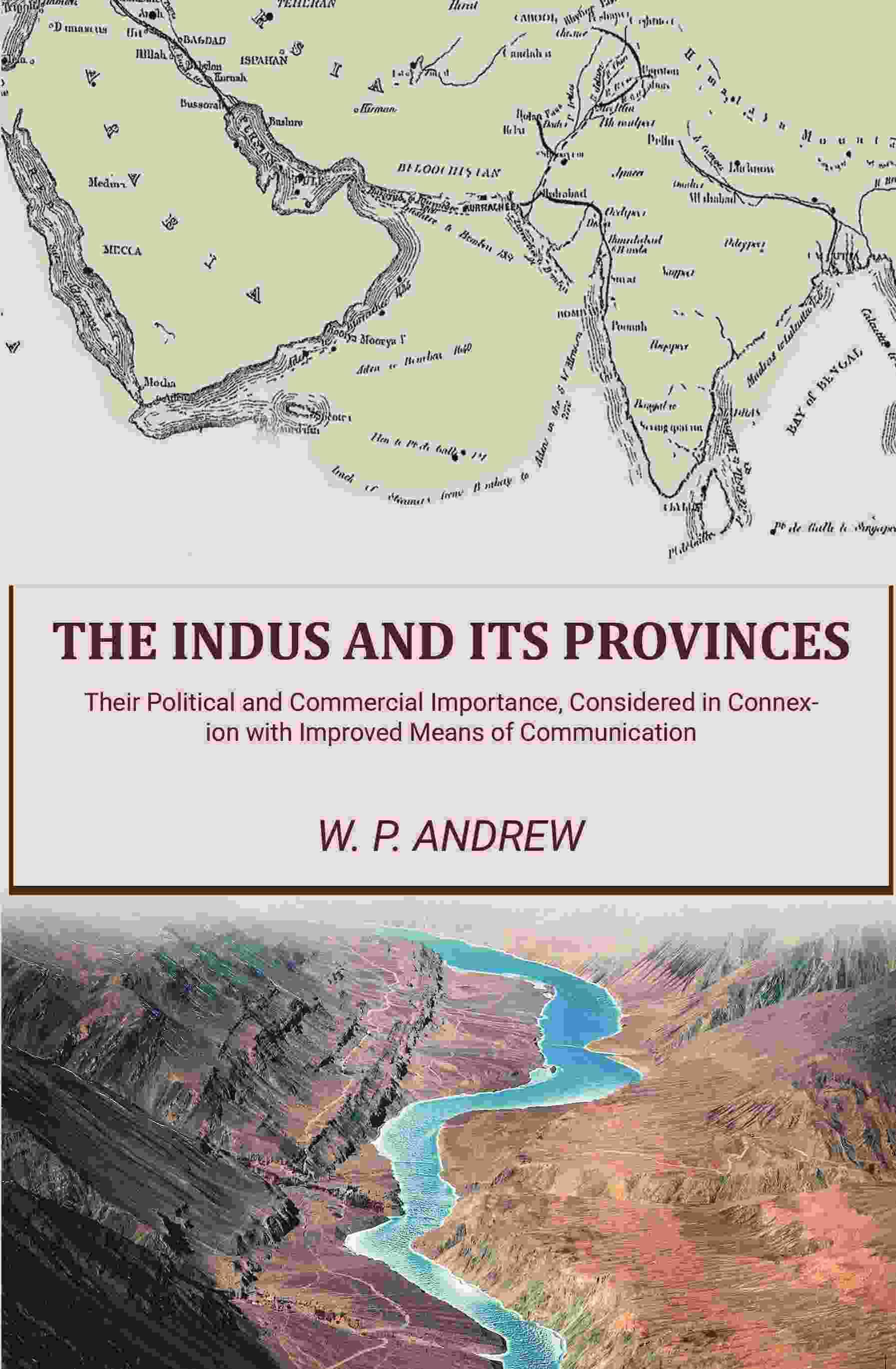 The Indus and Its Provinces: Their Political and Commercial Importance, Considered in Connexion with Improved Means of Communication The Indus and Its Provinces: Their Political and Commercial Importance, Considered in Connexion with Improved Means of Communication