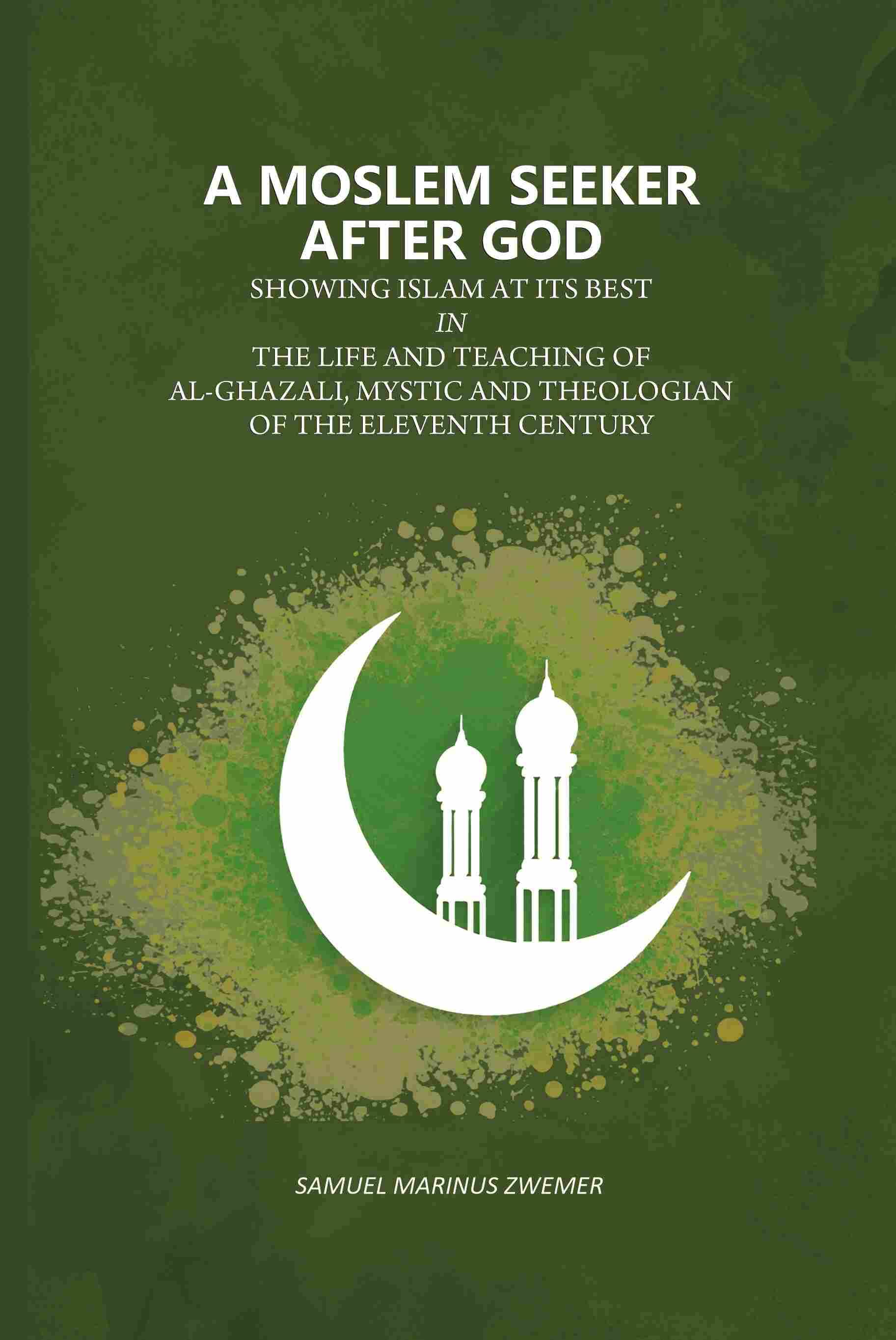     			A Moslem Seeker After God: Showing Islam At Its Best In The Life And Teaching Of Al-Ghazali, Mystic And Theologian Of The Eleventh Century [Hardcover]