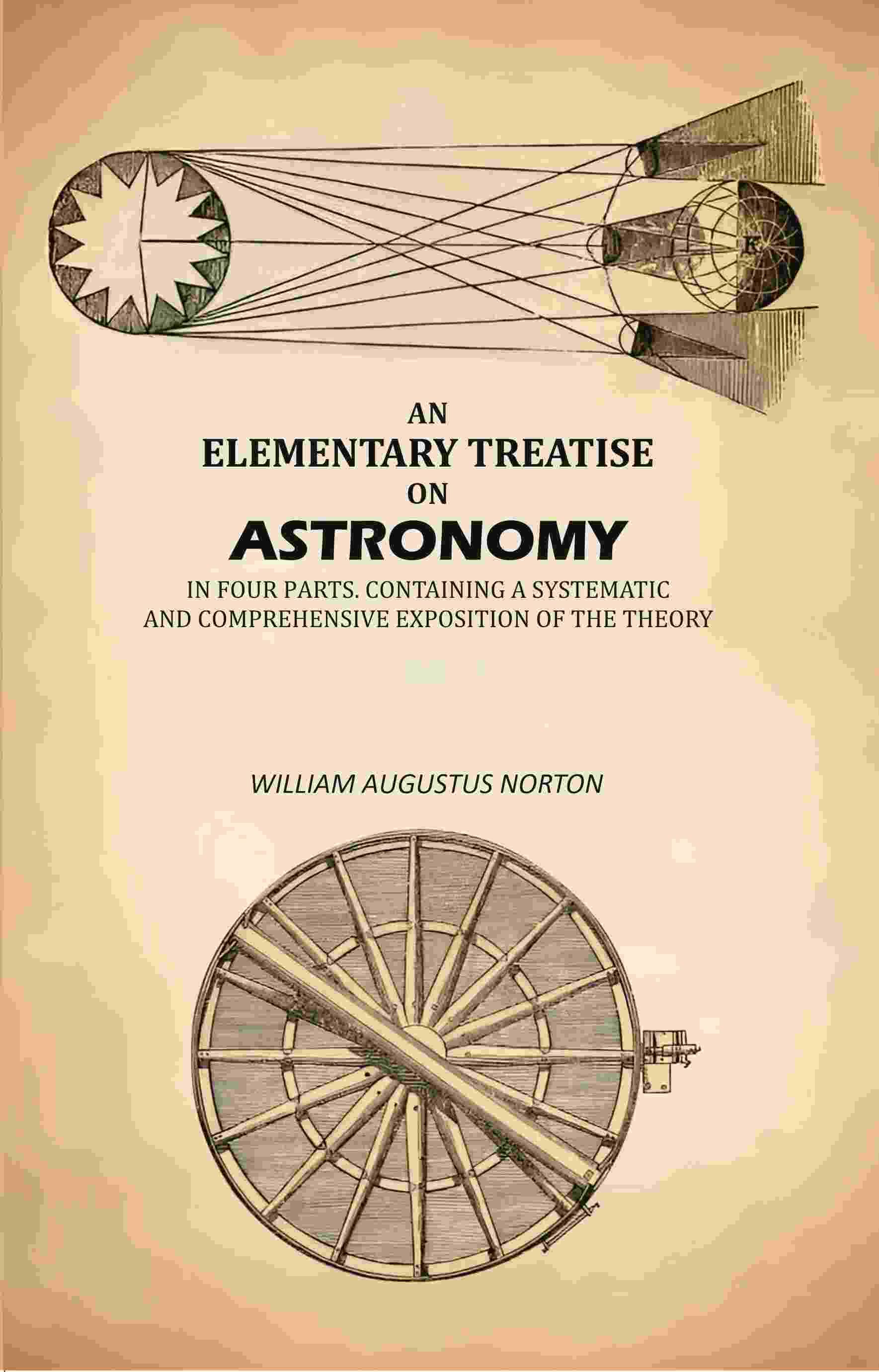 An Elementary Treatise On Astronomy: In Four Parts. Containing a Systematic And Comprehensive Exposition Of The Theory An Elementary Treatise On Astronomy: In Four Parts. Containing a Systematic And Comprehensive Exposition Of The Theory