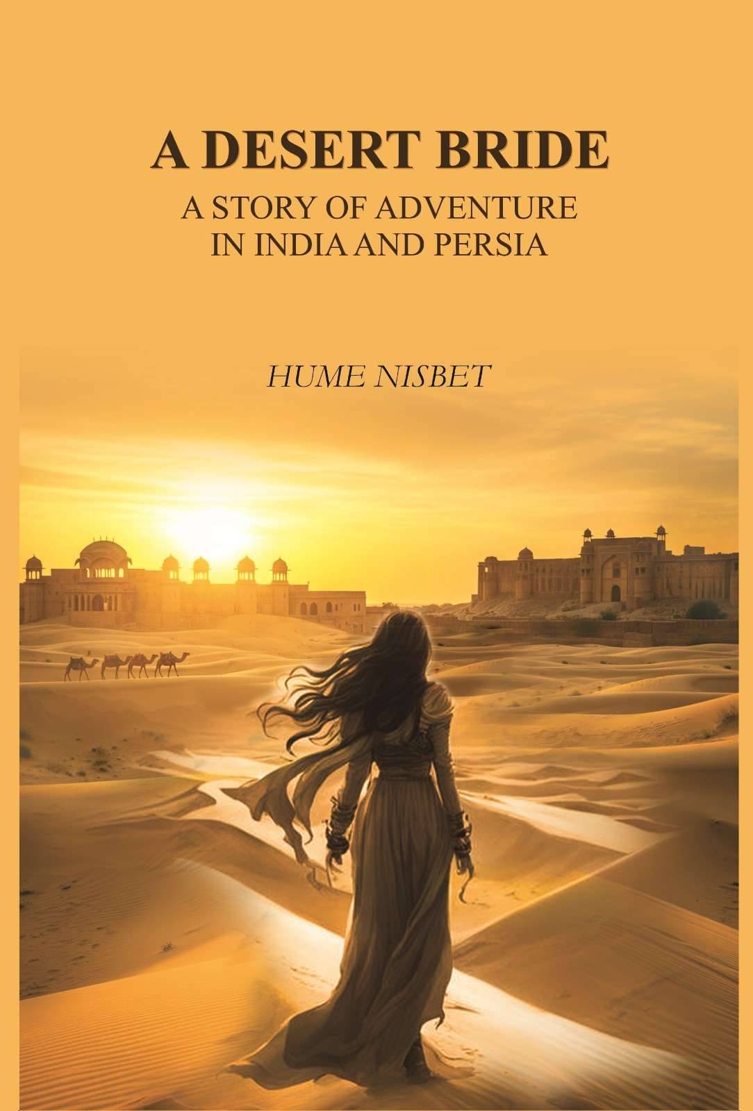 A desert bride: a story of adventure in India and Persia A desert bride: a story of adventure in India and Persia