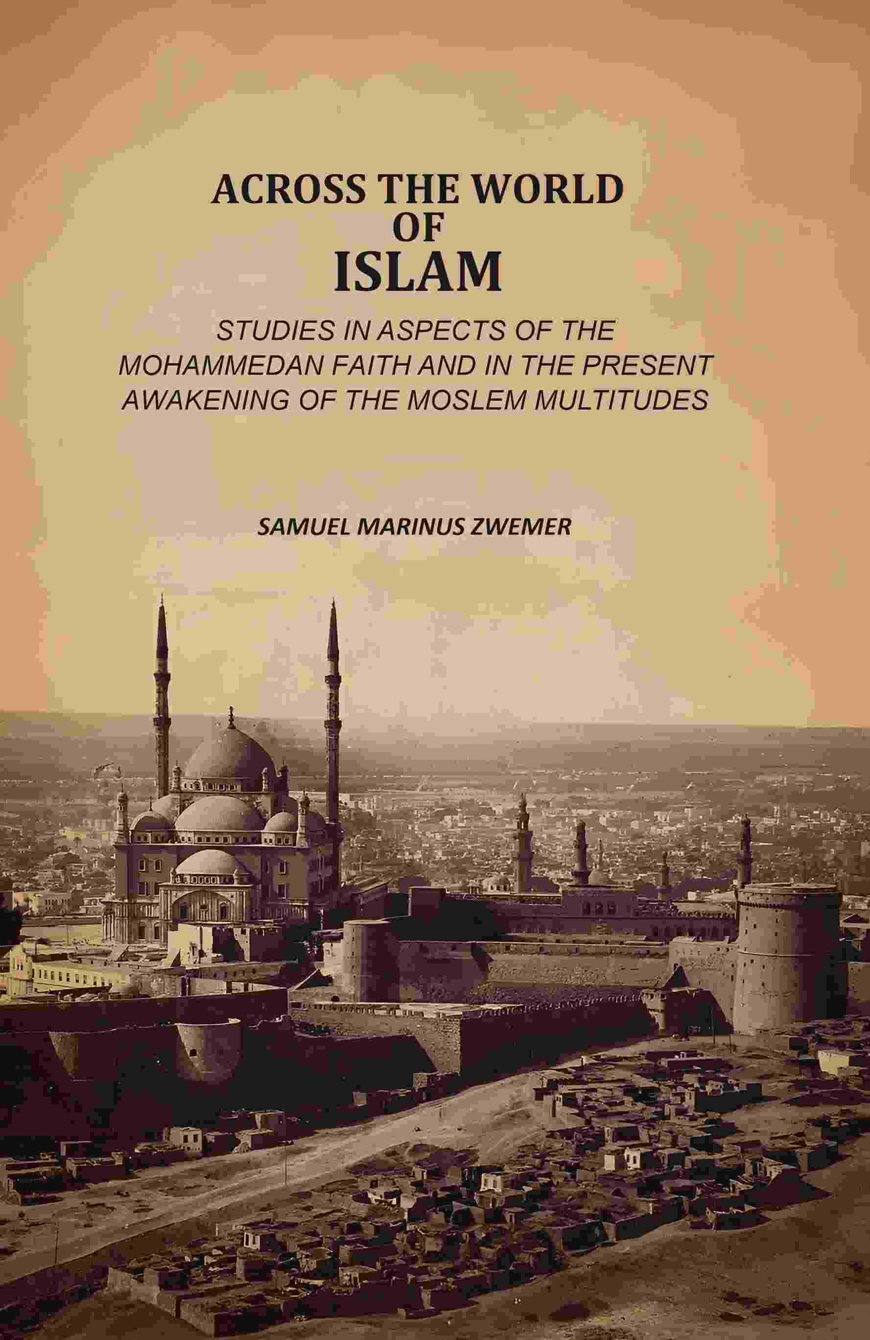    			Across The World Of Islam: Studies In Aspects Of The Mohammedan Faith And In The Present Awakening Of The Moslem Multitudes [Hardcover]