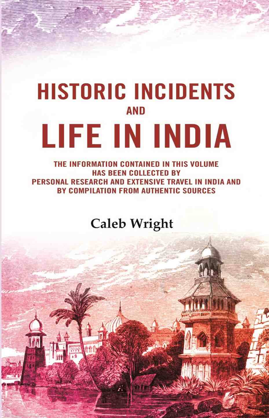 Historic incidents and life in India: The information contained in this volume has been collected by personal research and extensive travel in India     			Historic incidents and life in India: The information contained in this volume has been collected by personal research and extensive travel in India