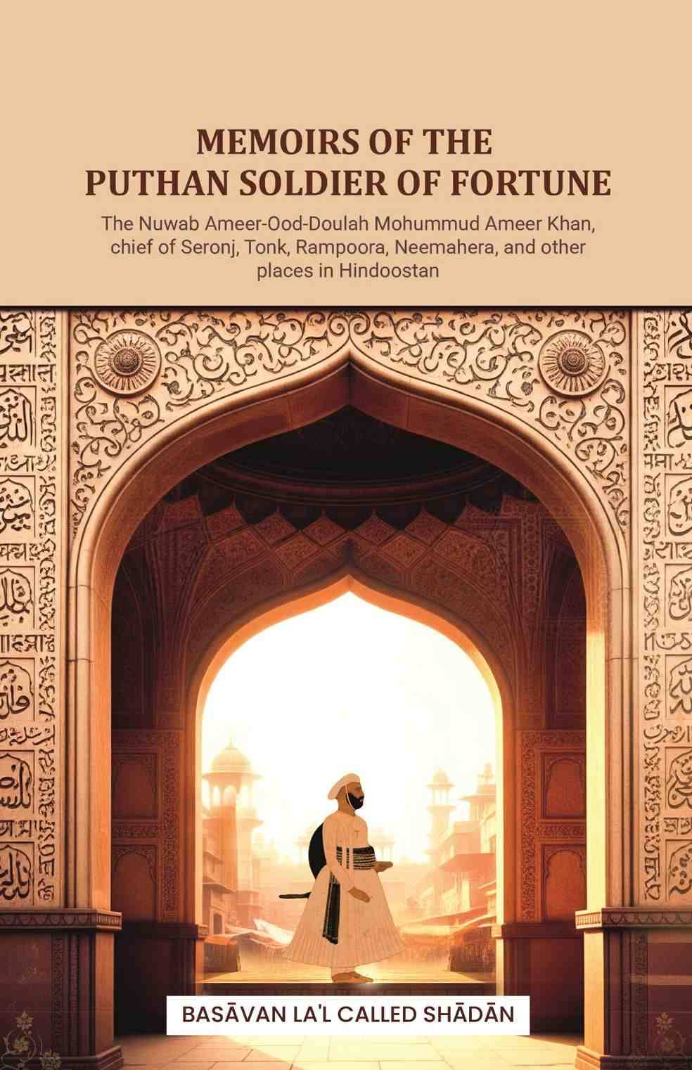     			Memoirs of the Puthan soldier of fortune: The Nuwab Ameer-Ood-Doulah Mohummud Ameer Khan, chief of Seronj, Tonk, Rampoora, Neemahera, and other places