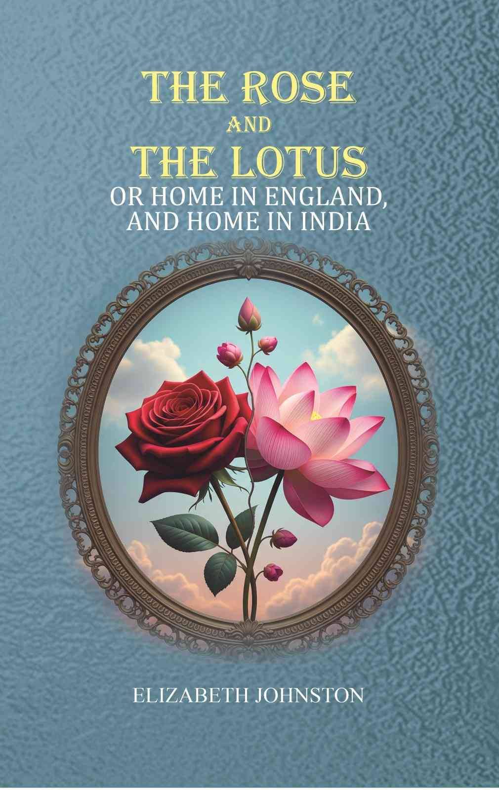     			The Rose and the Lotus: or Home in England, and Home in India