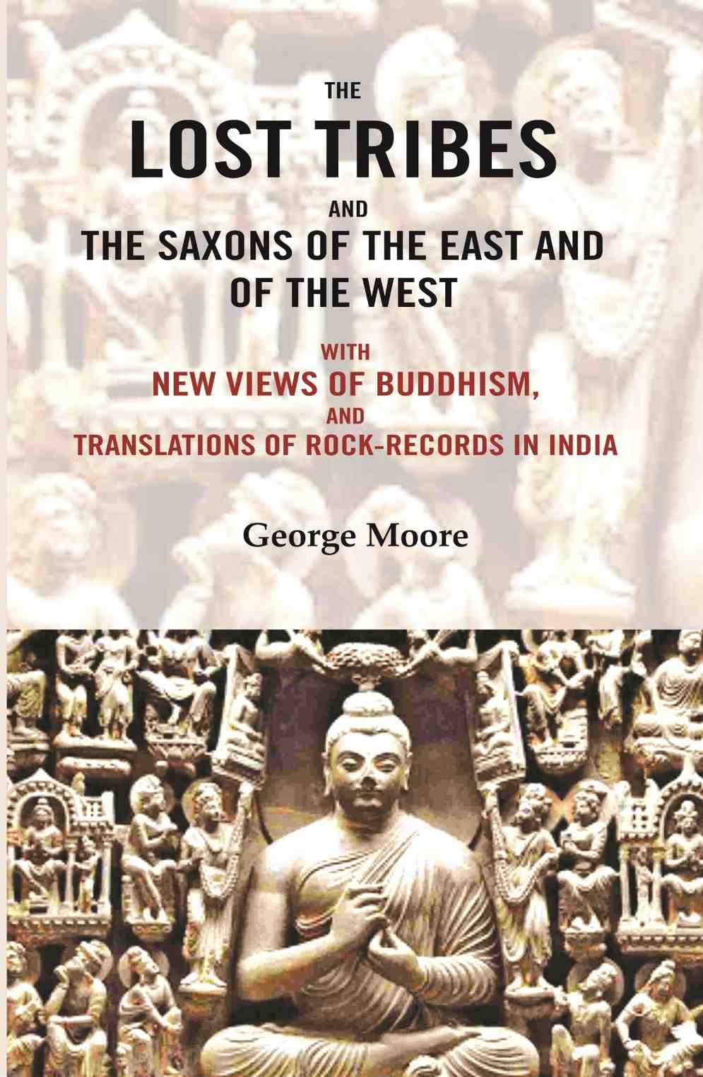 The lost tribes and the Saxons of the East and of the west: With new views of Buddhism, and translations of rock-records in India The lost tribes and the Saxons of the East and of the west: With new views of Buddhism, and translations of rock-records in India