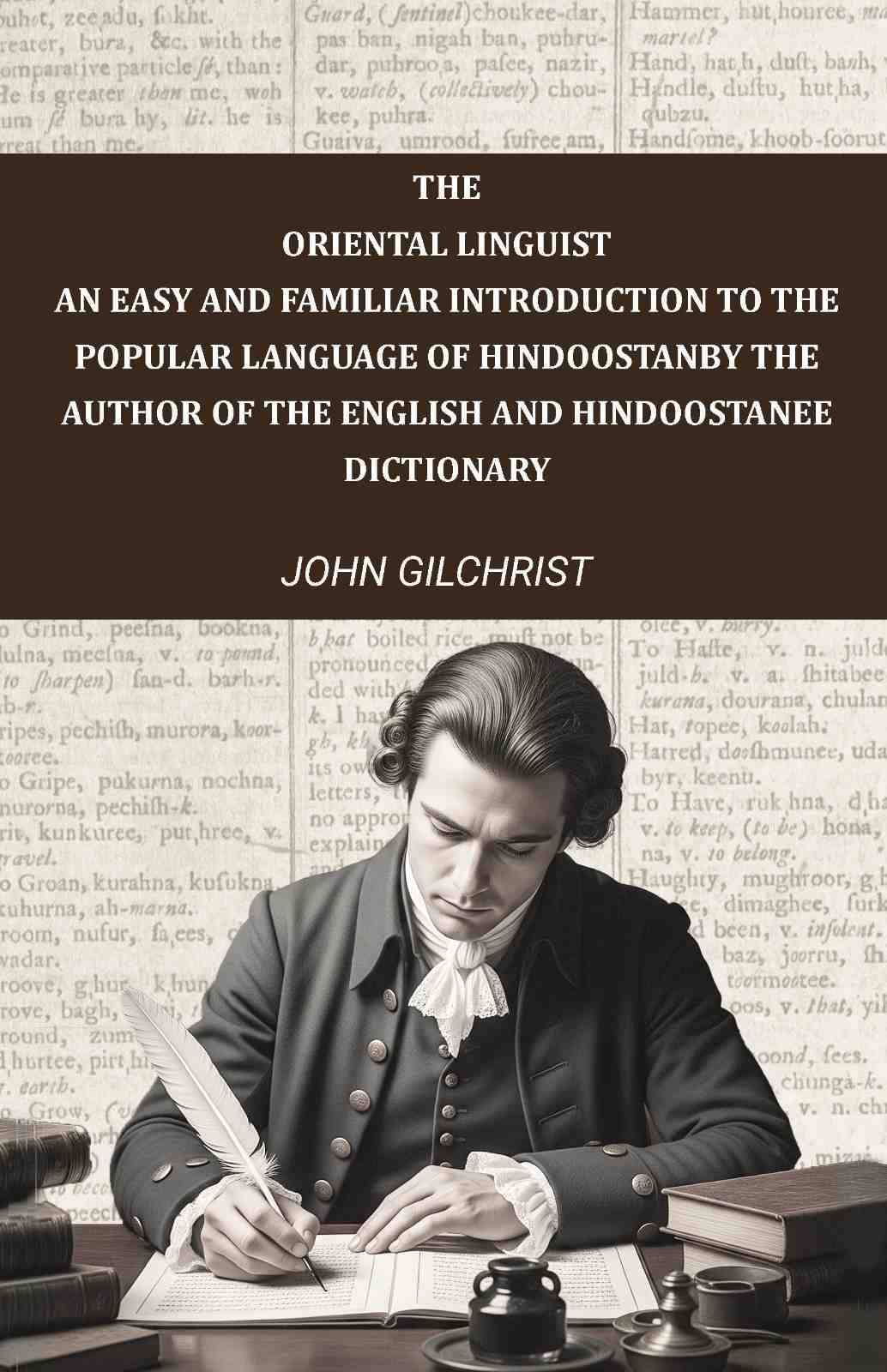     			The oriental linguist, an easy and familiar introduction to the popular language of Hindoostan: By the author of The English and Hindoostanee