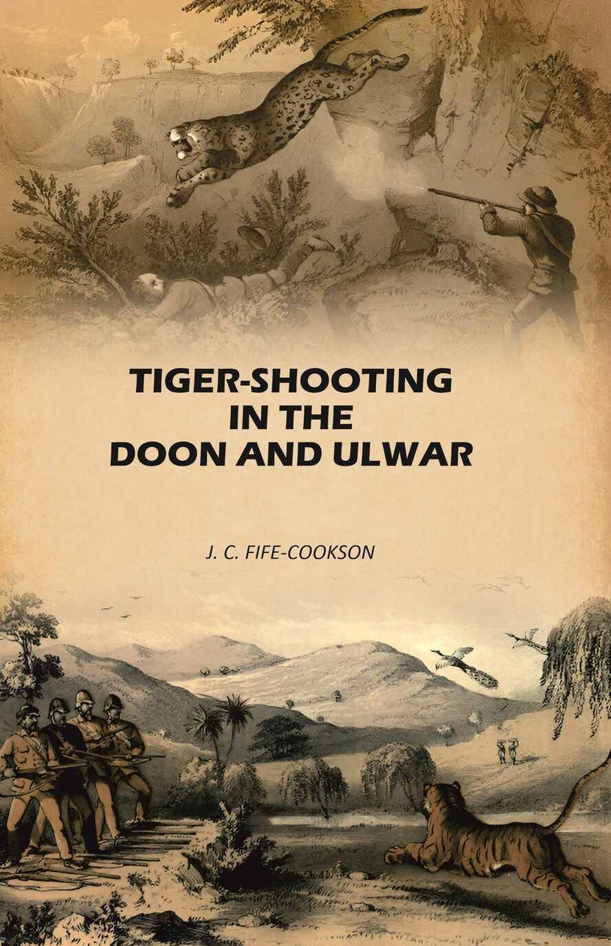 Tiger-Shooting in the Doon and Ulwar: With Life in India Tiger-Shooting in the Doon and Ulwar: With Life in India