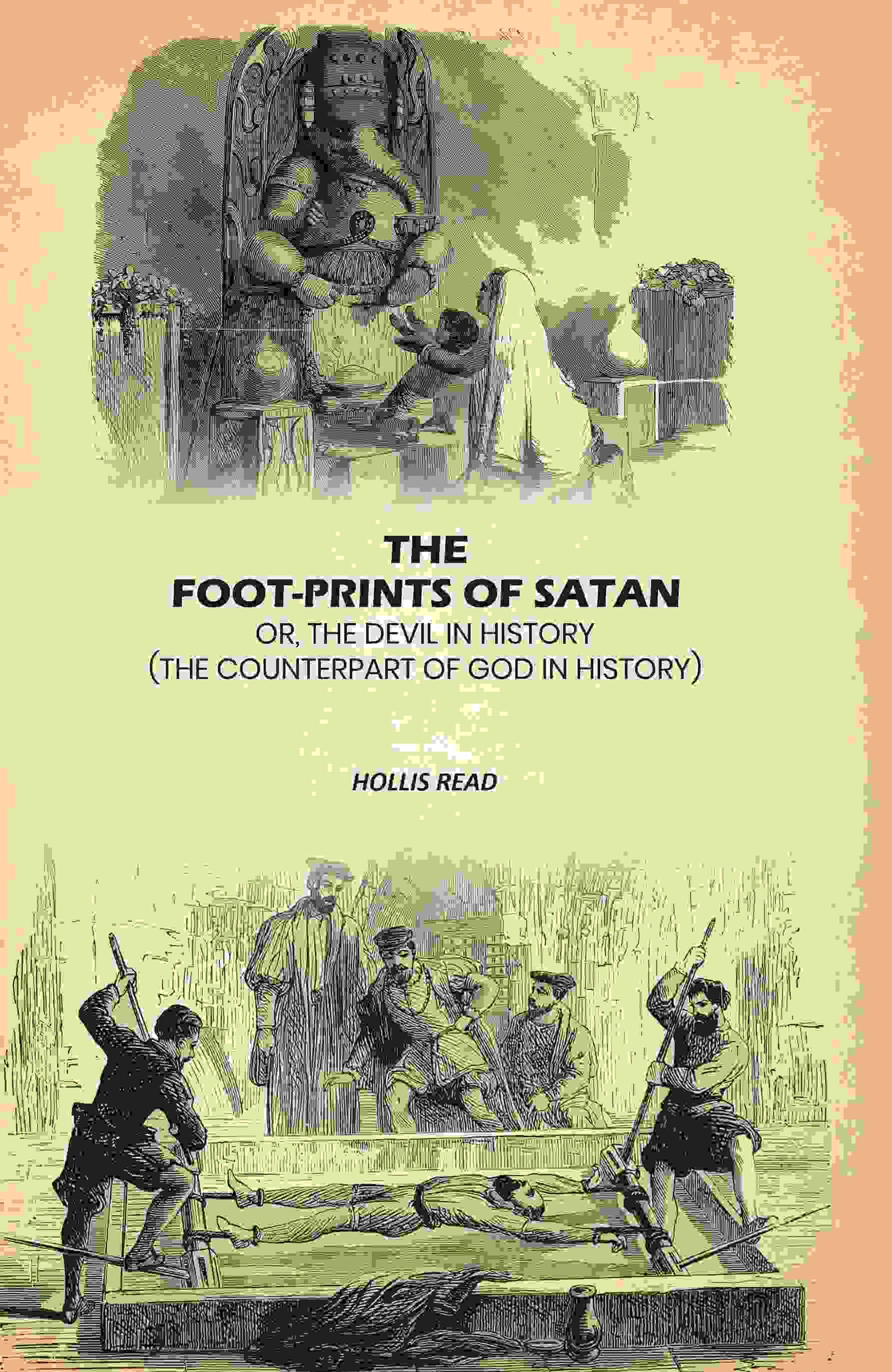 The Foot-Prints Of Satan: Or, The Devil In History: (The Counterpart Of God In History) The Foot-Prints Of Satan: Or, The Devil In History: (The Counterpart Of God In History)