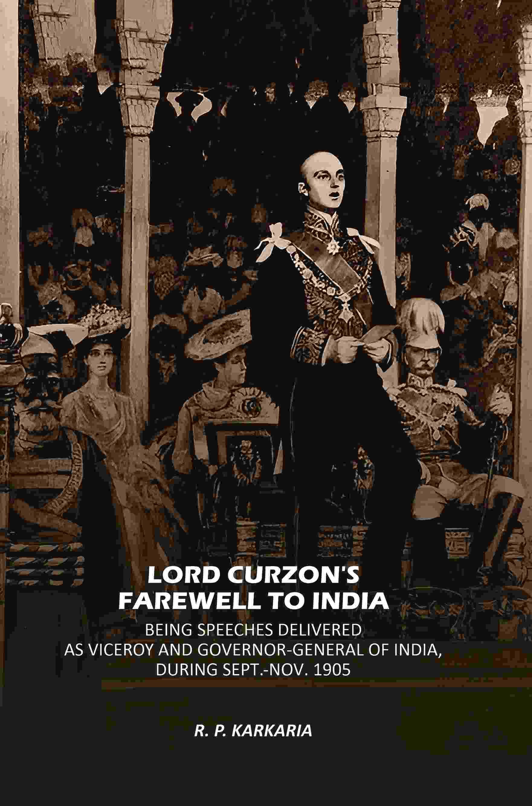    			Lord Curzon's Farewell To India: Being Speeches Delivered As Viceroy And Governor-General Of India, During Sept.-Nov. 1905 [Hardcover]