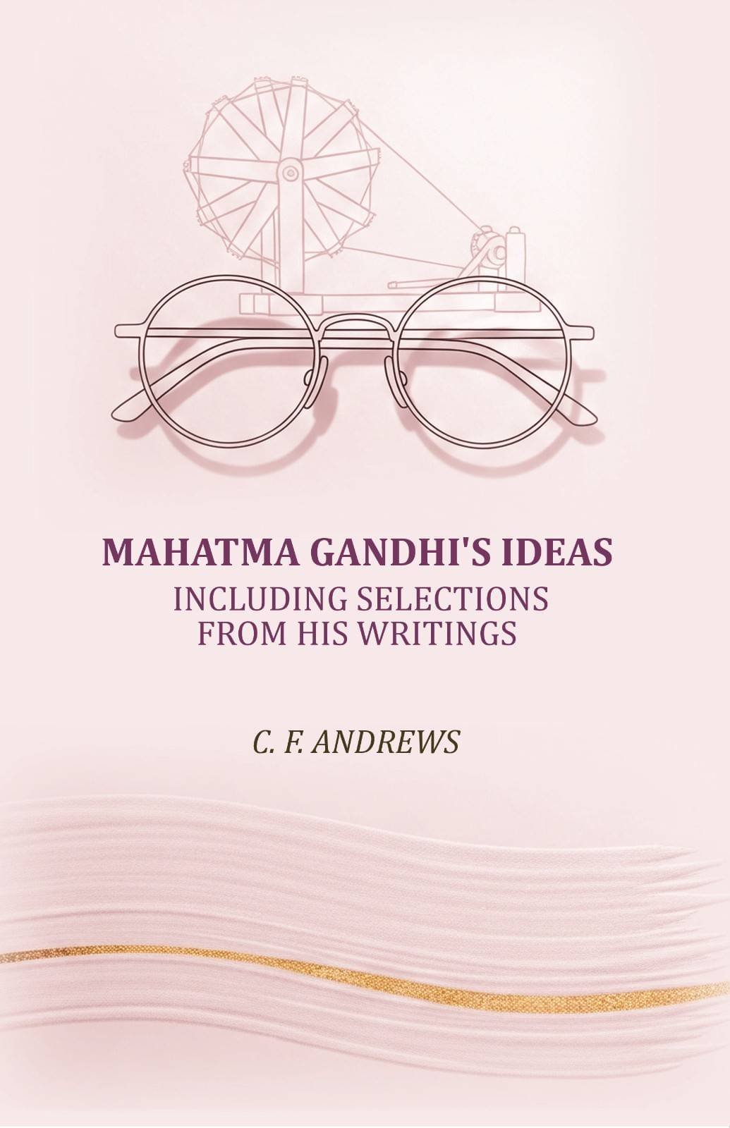Mahatma Gandhi's ideas: including selections from his writings Mahatma Gandhi's ideas: including selections from his writings