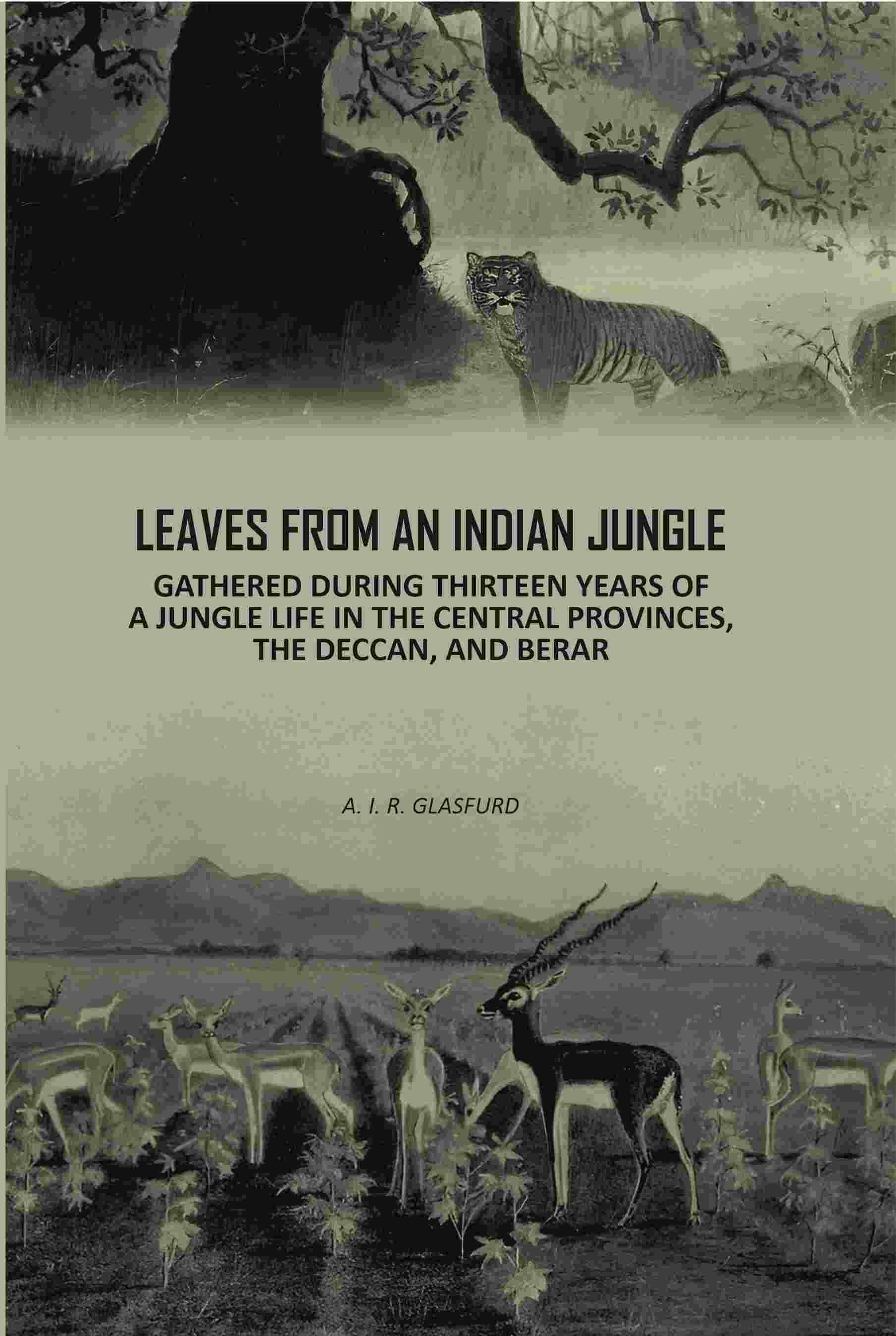 Leaves From An Indian Jungle: Gathered During Thirteen years Of A jungle Life In The Central Provinces, The Deccan, And Berar Leaves From An Indian Jungle: Gathered During Thirteen years Of A jungle Life In The Central Provinces, The Deccan, And Berar